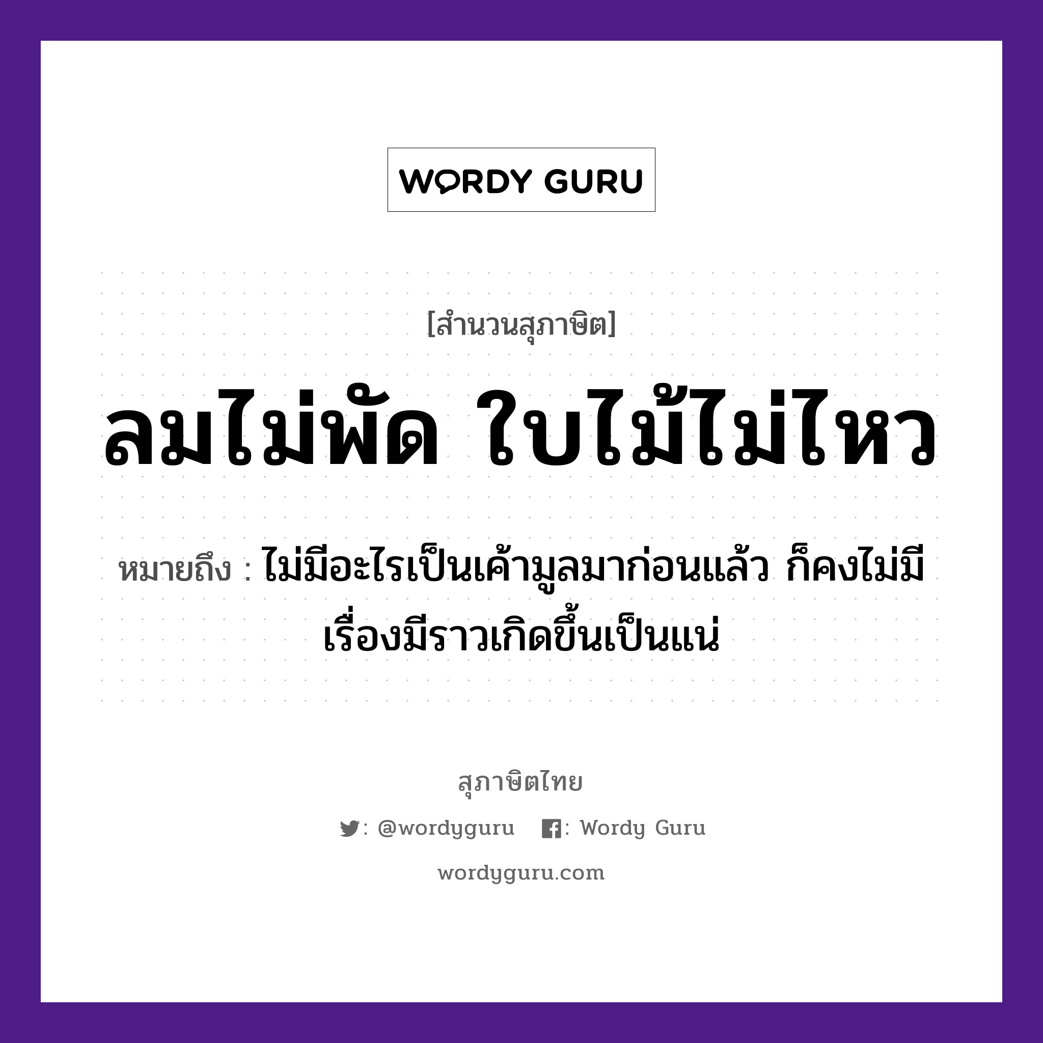 คำสุภาษิต: ลมไม่พัด ใบไม้ไม่ไหว หมายถึง?, หมายถึง ไม่มีอะไรเป็นเค้ามูลมาก่อนแล้ว ก็คงไม่มีเรื่องมีราวเกิดขึ้นเป็นแน่ ธรรมชาติ ลม, ไม้