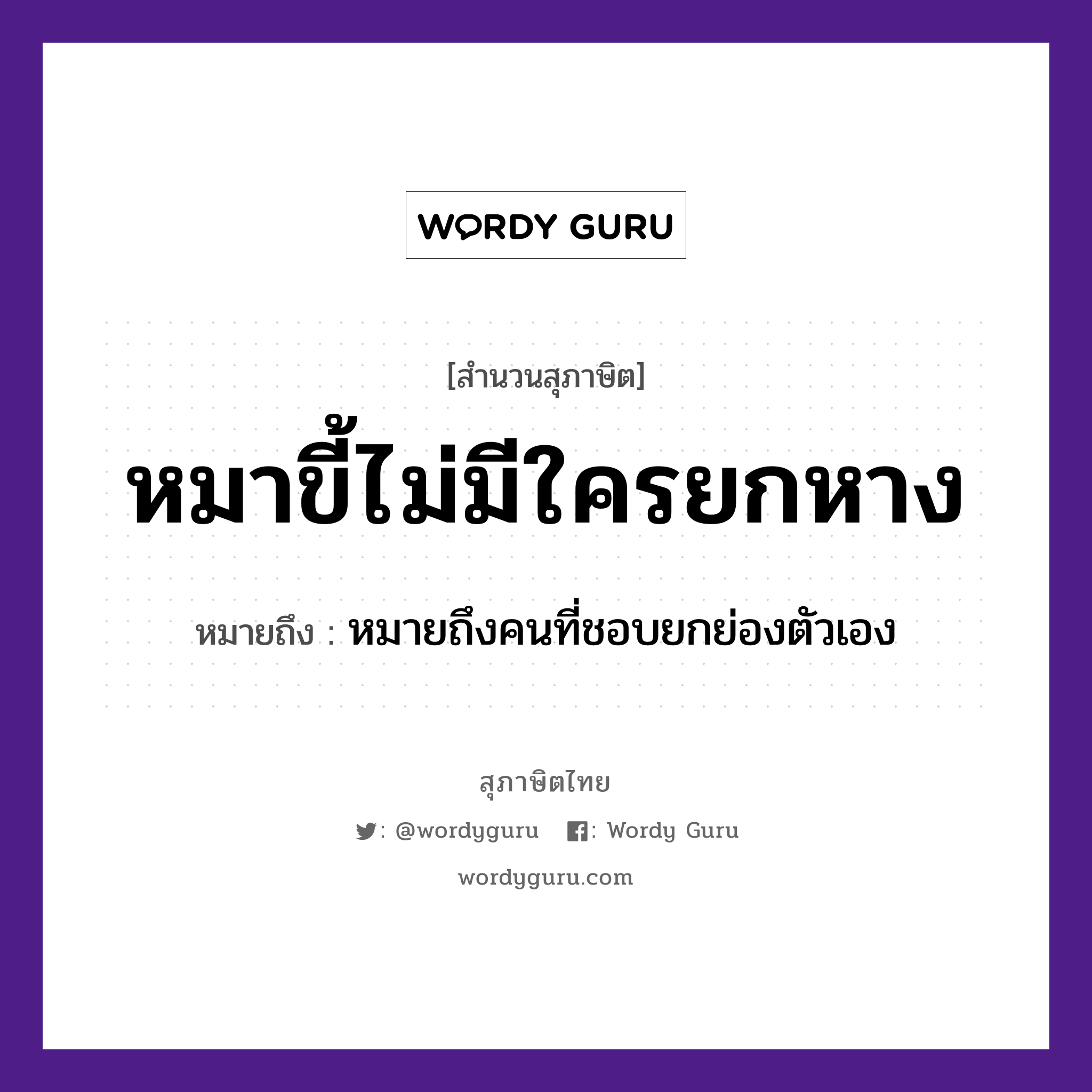 หมาขี้ไม่มีใครยกหาง ความหมายคืออะไร ใช้ยังไง, สํานวนสุภาษิต หมาขี้ไม่มีใครยกหาง หมายถึง หมายถึงคนที่ชอบยกย่องตัวเอง คำนาม คน สัตว์ หมา อวัยวะ หาง, ตัว