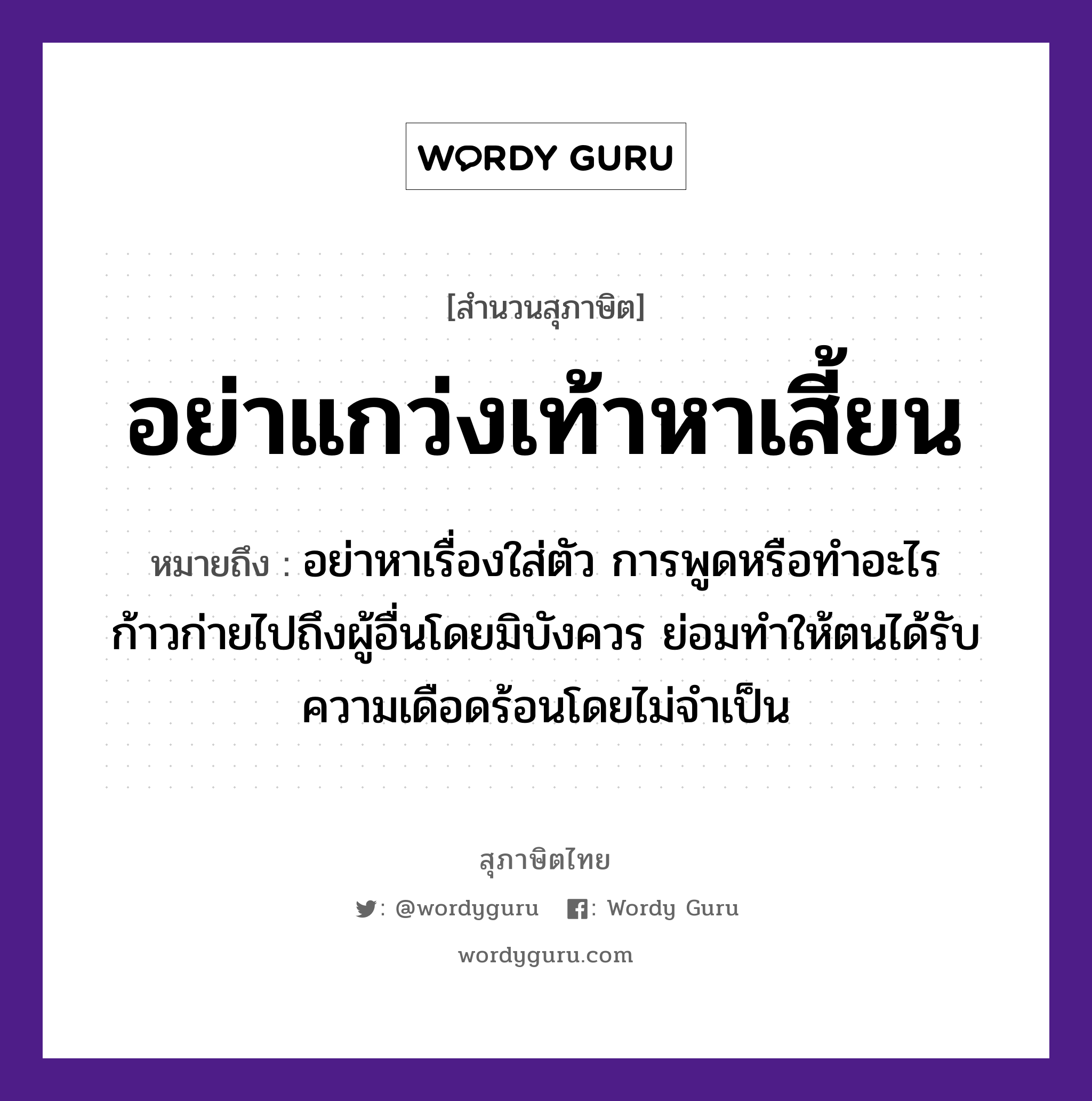 คำสุภาษิต: อย่าแกว่งเท้าหาเสี้ยน หมายถึง?, หมายถึง อย่าหาเรื่องใส่ตัว การพูดหรือทำอะไรก้าวก่ายไปถึงผู้อื่นโดยมิบังควร ย่อมทำให้ตนได้รับความเดือดร้อนโดยไม่จำเป็น อวัยวะ ตัว