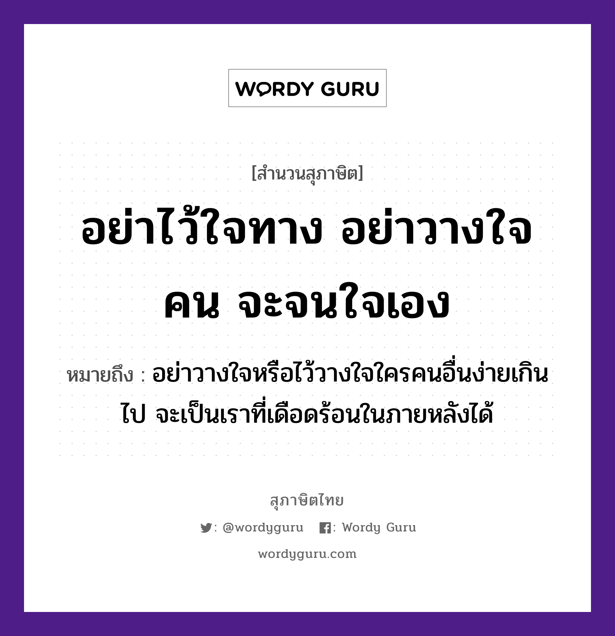 อย่าไว้ใจทาง อย่าวางใจคน จะจนใจเอง ความหมายคืออะไร ใช้ยังไง, สํานวนสุภาษิต อย่าไว้ใจทาง อย่าวางใจคน จะจนใจเอง หมายถึง อย่าวางใจหรือไว้วางใจใครคนอื่นง่ายเกินไป จะเป็นเราที่เดือดร้อนในภายหลังได้ คำนาม คน อวัยวะ ใจ