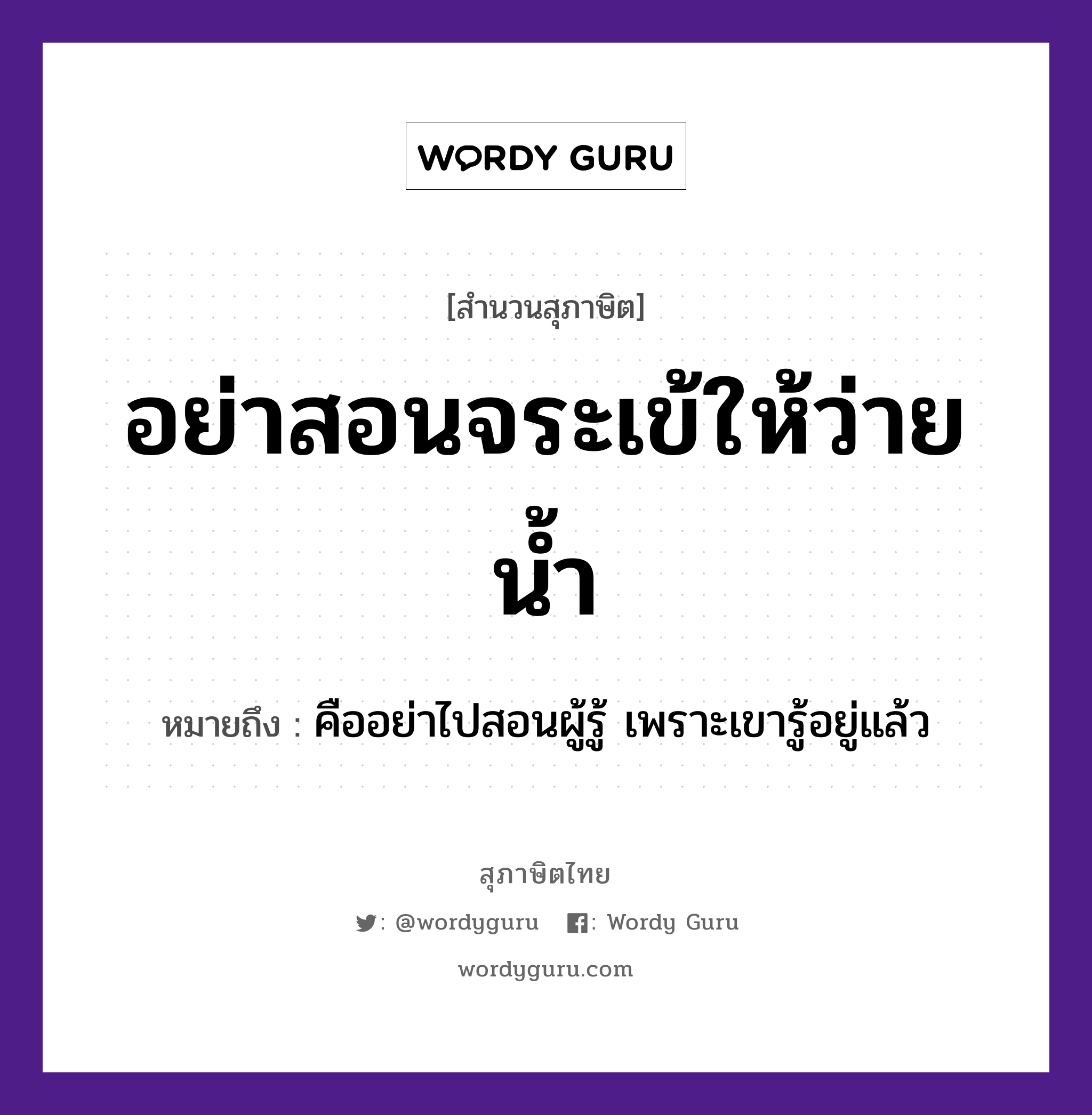 คำสุภาษิต: อย่าสอนจระเข้ให้ว่ายน้ำ หมายถึง?, หมายถึง คืออย่าไปสอนผู้รู้ เพราะเขารู้อยู่แล้ว ธรรมชาติ น้ำ