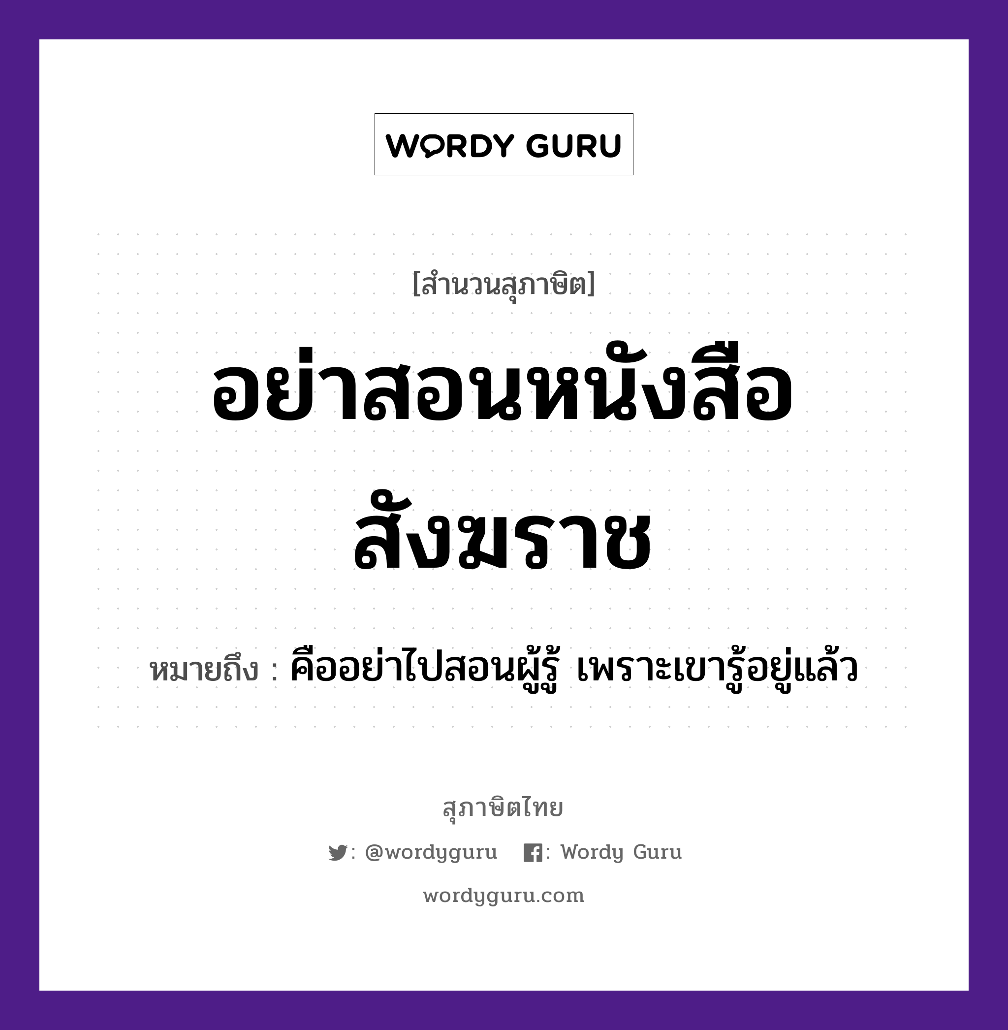 คำสุภาษิต: อย่าสอนหนังสือสังฆราช หมายถึง?, หมายถึง คืออย่าไปสอนผู้รู้ เพราะเขารู้อยู่แล้ว