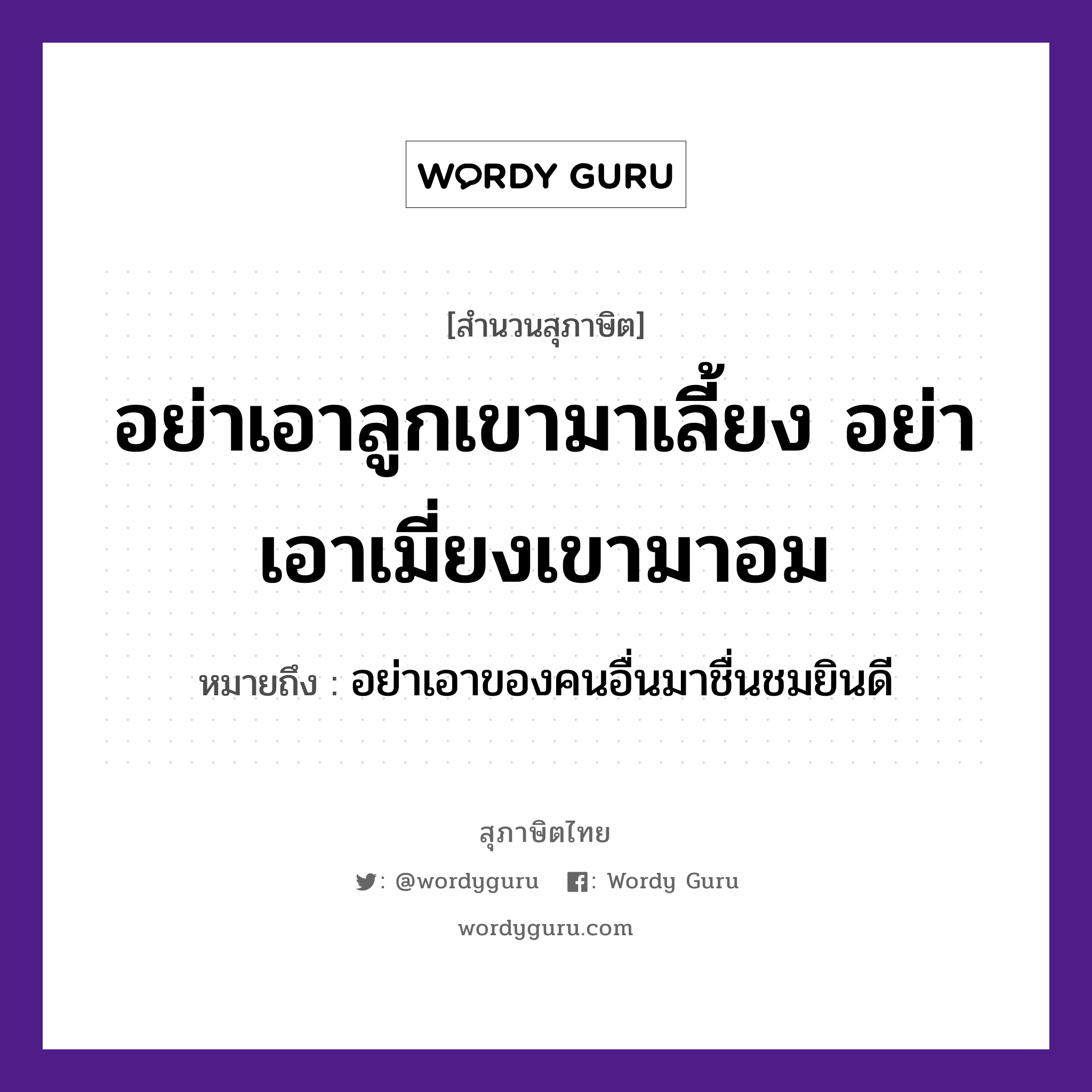 อย่าเอาลูกเขามาเลี้ยง อย่าเอาเมี่ยงเขามาอม ความหมายคืออะไร ใช้ยังไง, สํานวนสุภาษิต อย่าเอาลูกเขามาเลี้ยง อย่าเอาเมี่ยงเขามาอม หมายถึง อย่าเอาของคนอื่นมาชื่นชมยินดี ครอบครัว ลูก คำนาม คน