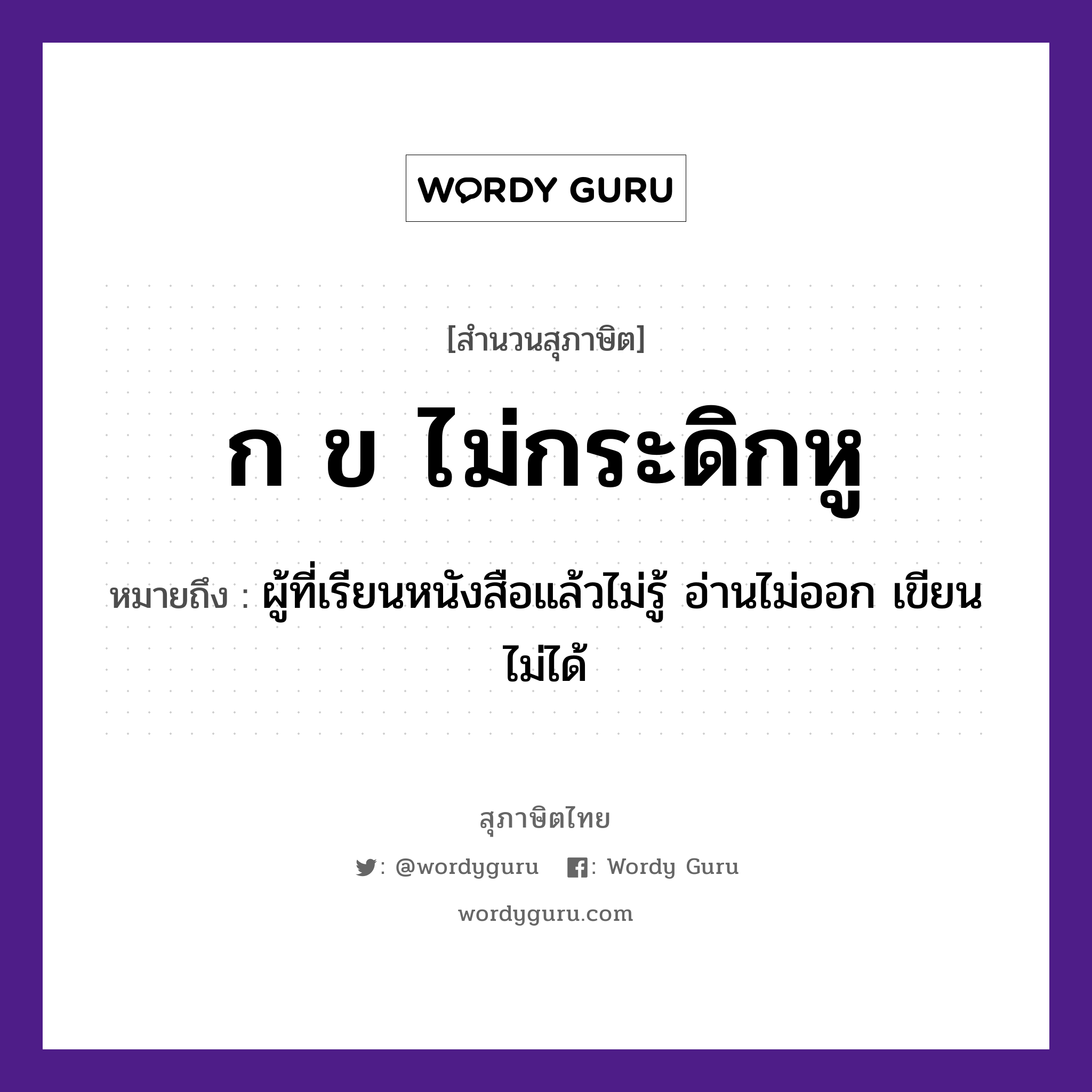 ก ข ไม่กระดิกหู ความหมายคืออะไร ใช้ยังไง, สํานวนสุภาษิต ก ข ไม่กระดิกหู หมายถึง ผู้ที่เรียนหนังสือแล้วไม่รู้ อ่านไม่ออก เขียนไม่ได้ อวัยวะ หู