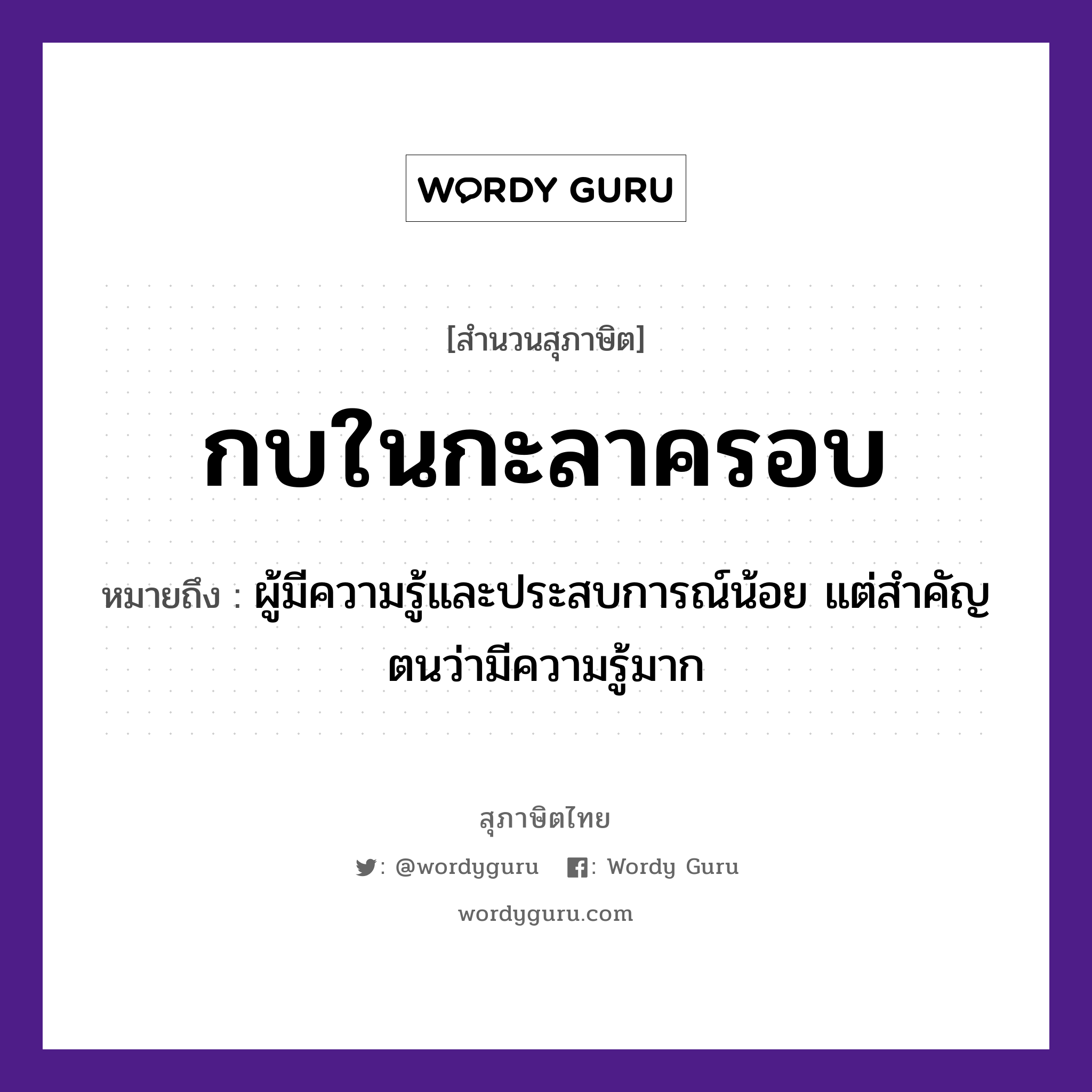 สำนวนไทย: กบในกะลาครอบ หมายถึง?, สํานวนไทย กบในกะลาครอบ หมายถึง ผู้มีความรู้และประสบการณ์น้อย แต่สำคัญตนว่ามีความรู้มาก สัตว์ กบ