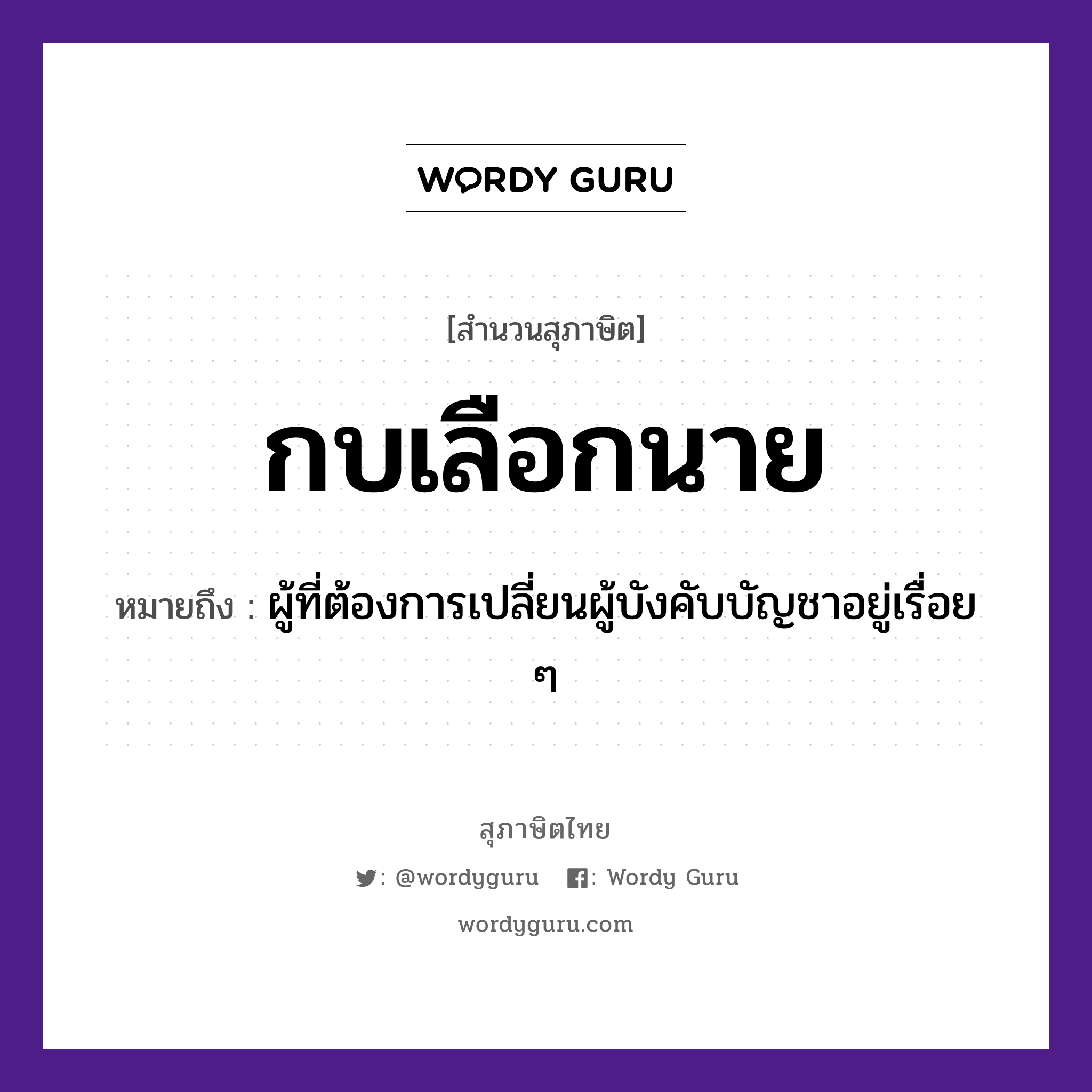 สำนวนไทย: กบเลือกนาย หมายถึง?, หมายถึง ผู้ที่ต้องการเปลี่ยนผู้บังคับบัญชาอยู่เรื่อย ๆ คำนาม นาย สัตว์ กบ