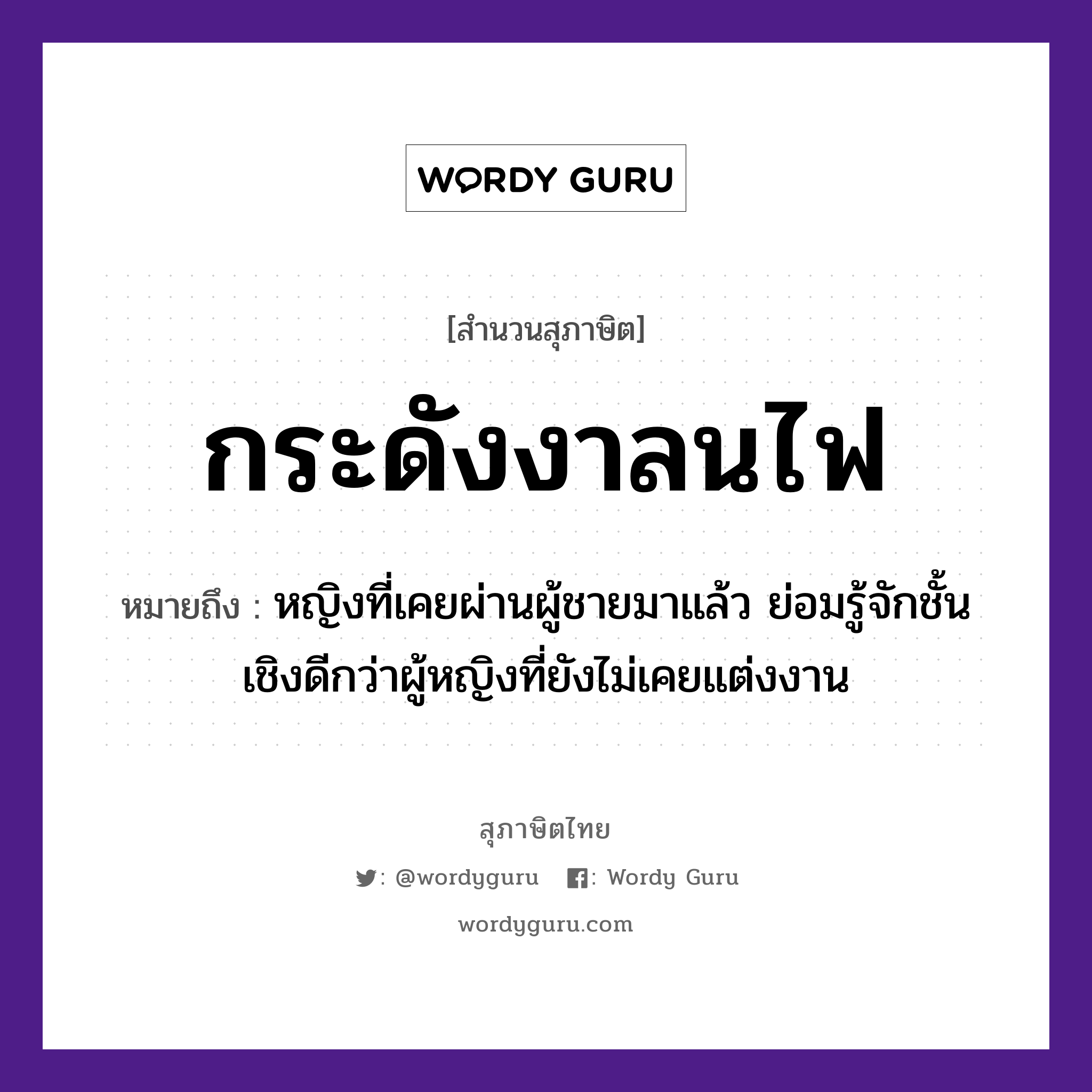 สำนวนไทย: กระดังงาลนไฟ หมายถึง?, หมายถึง หญิงที่เคยผ่านผู้ชายมาแล้ว ย่อมรู้จักชั้นเชิงดีกว่าผู้หญิงที่ยังไม่เคยแต่งงาน คำนาม หญิง, ชาย ธรรมชาติ ไฟ