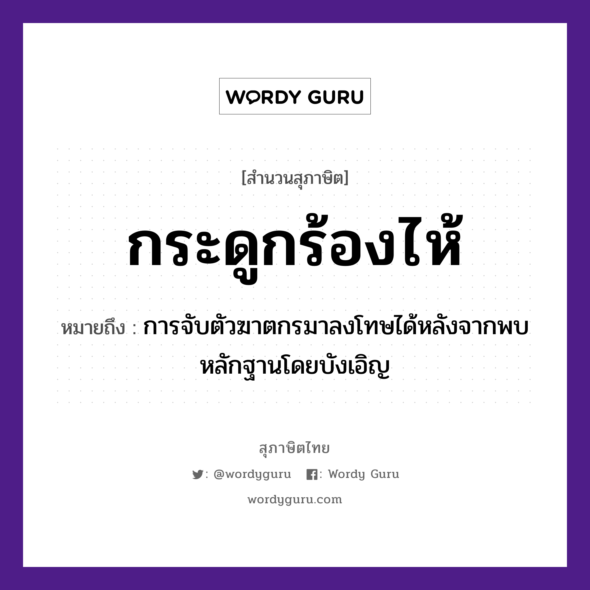 กระดูกร้องไห้ ความหมายคืออะไร ใช้ยังไง, สํานวนสุภาษิต กระดูกร้องไห้ หมายถึง การจับตัวฆาตกรมาลงโทษได้หลังจากพบหลักฐานโดยบังเอิญ อวัยวะ ตัว คำกริยา จับ