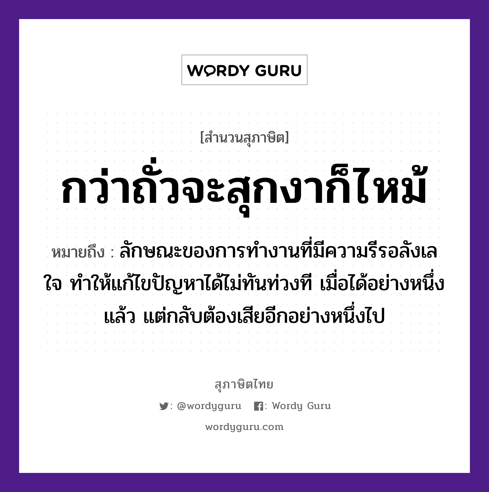 คำสุภาษิต: กว่าถั่วจะสุกงาก็ไหม้ หมายถึง?, หมายถึง ลักษณะของการทำงานที่มีความรีรอลังเลใจ ทำให้แก้ไขปัญหาได้ไม่ทันท่วงที เมื่อได้อย่างหนึ่งแล้ว แต่กลับต้องเสียอีกอย่างหนึ่งไป อวัยวะ ใจ