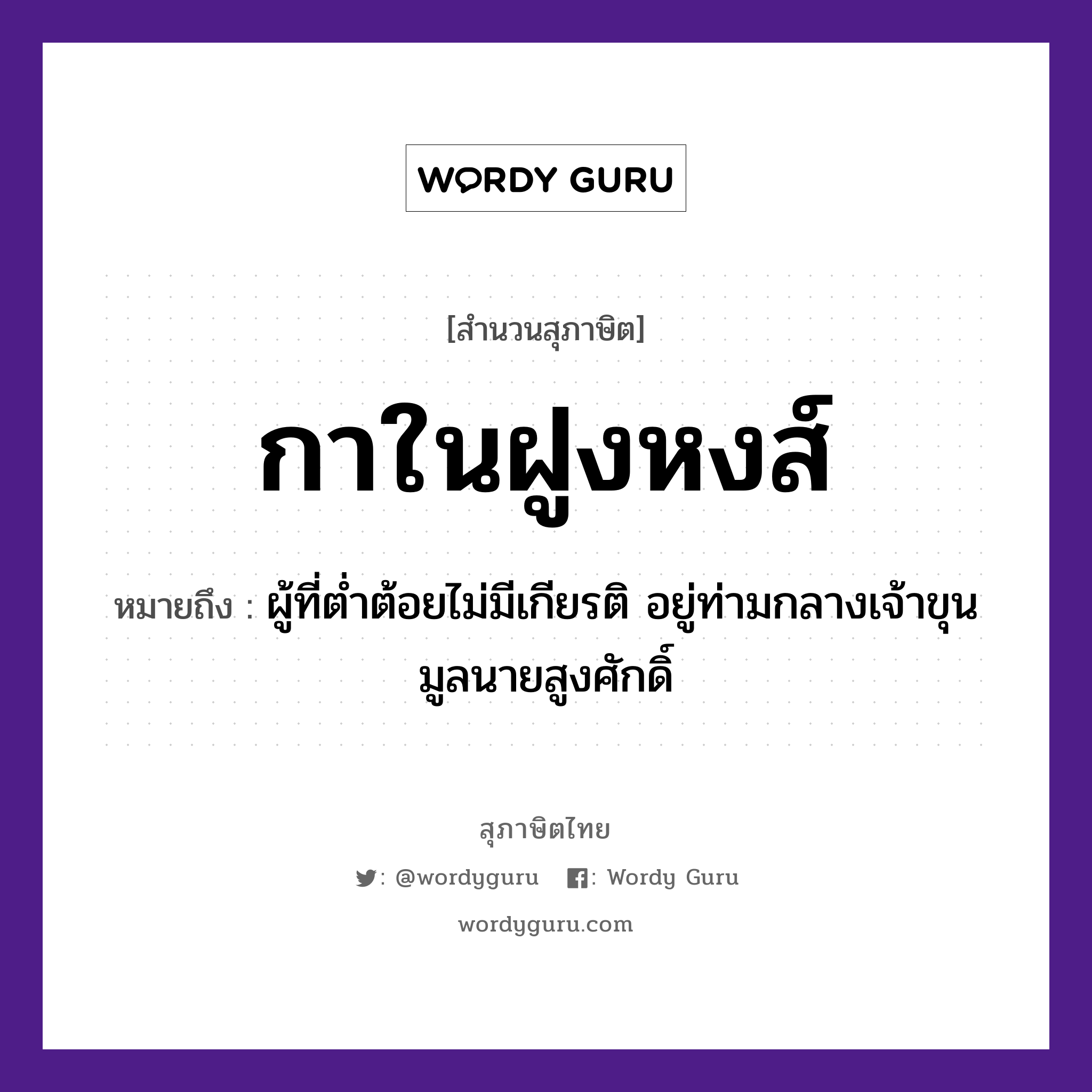 คำพังเพย: กาในฝูงหงส์ หมายถึงอะไร?, หมายถึง ผู้ที่ต่ำต้อยไม่มีเกียรติ อยู่ท่ามกลางเจ้าขุนมูลนายสูงศักดิ์ สัตว์ กา คำนาม นาย