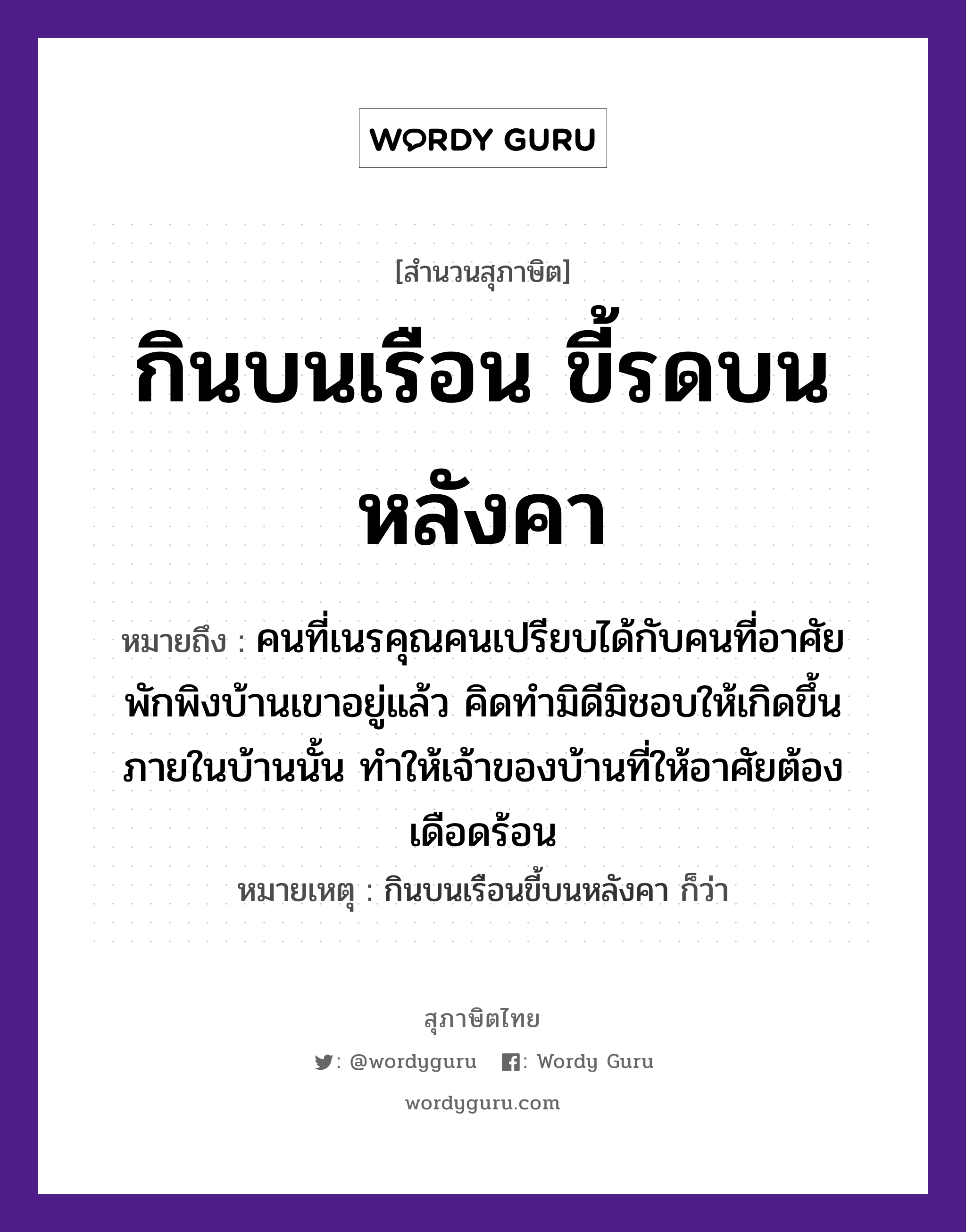 สำนวนไทย: กินบนเรือน ขี้รดบนหลังคา หมายถึง?, หมายถึง คนที่เนรคุณคนเปรียบได้กับคนที่อาศัยพักพิงบ้านเขาอยู่แล้ว คิดทำมิดีมิชอบให้เกิดขึ้นภายในบ้านนั้น ทำให้เจ้าของบ้านที่ให้อาศัยต้องเดือดร้อน หมายเหตุ กินบนเรือนขี้บนหลังคา ก็ว่า คำนาม คน