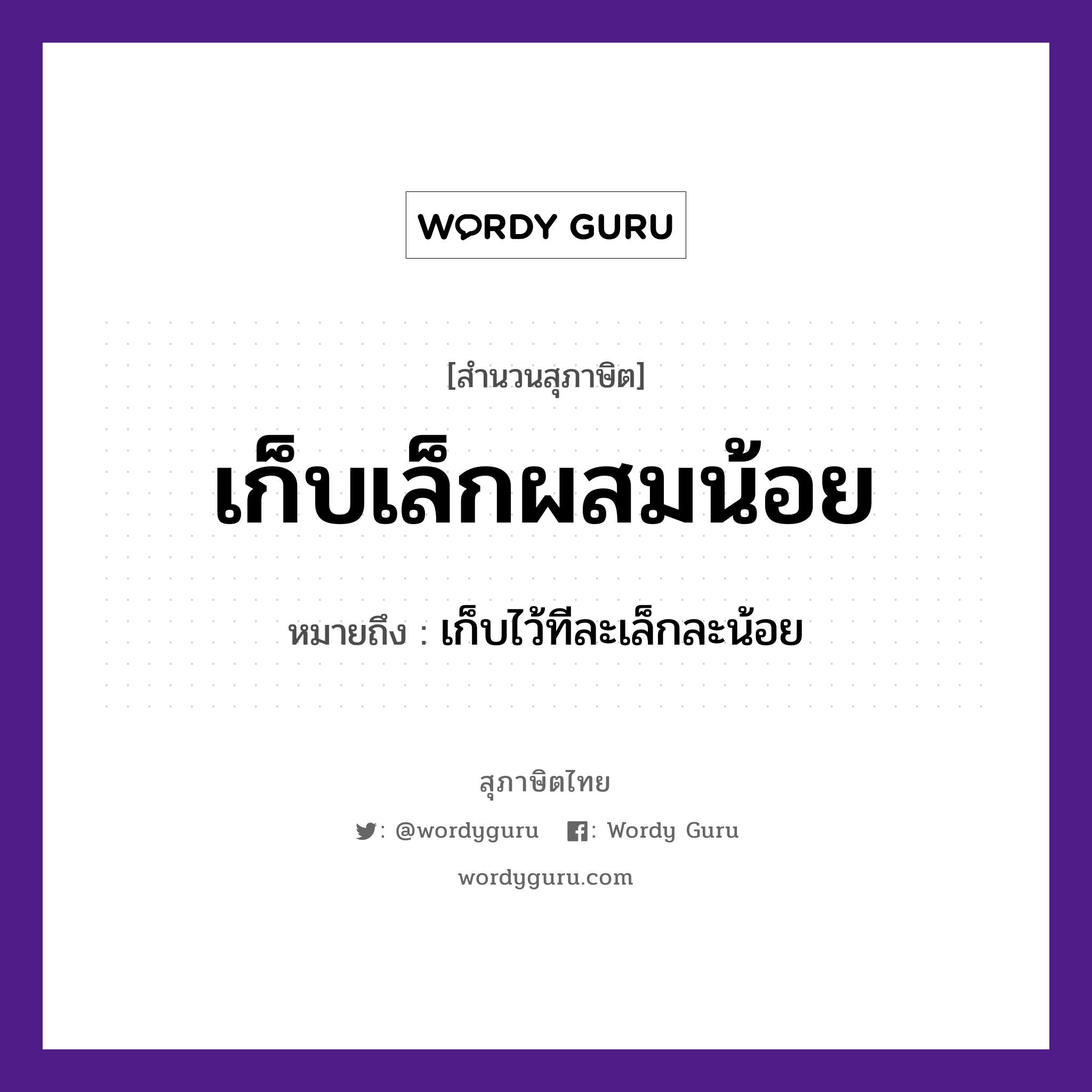 เก็บเล็กผสมน้อย ความหมายคืออะไร ใช้ยังไง, สํานวนสุภาษิต เก็บเล็กผสมน้อย หมายถึง เก็บไว้ทีละเล็กละน้อย