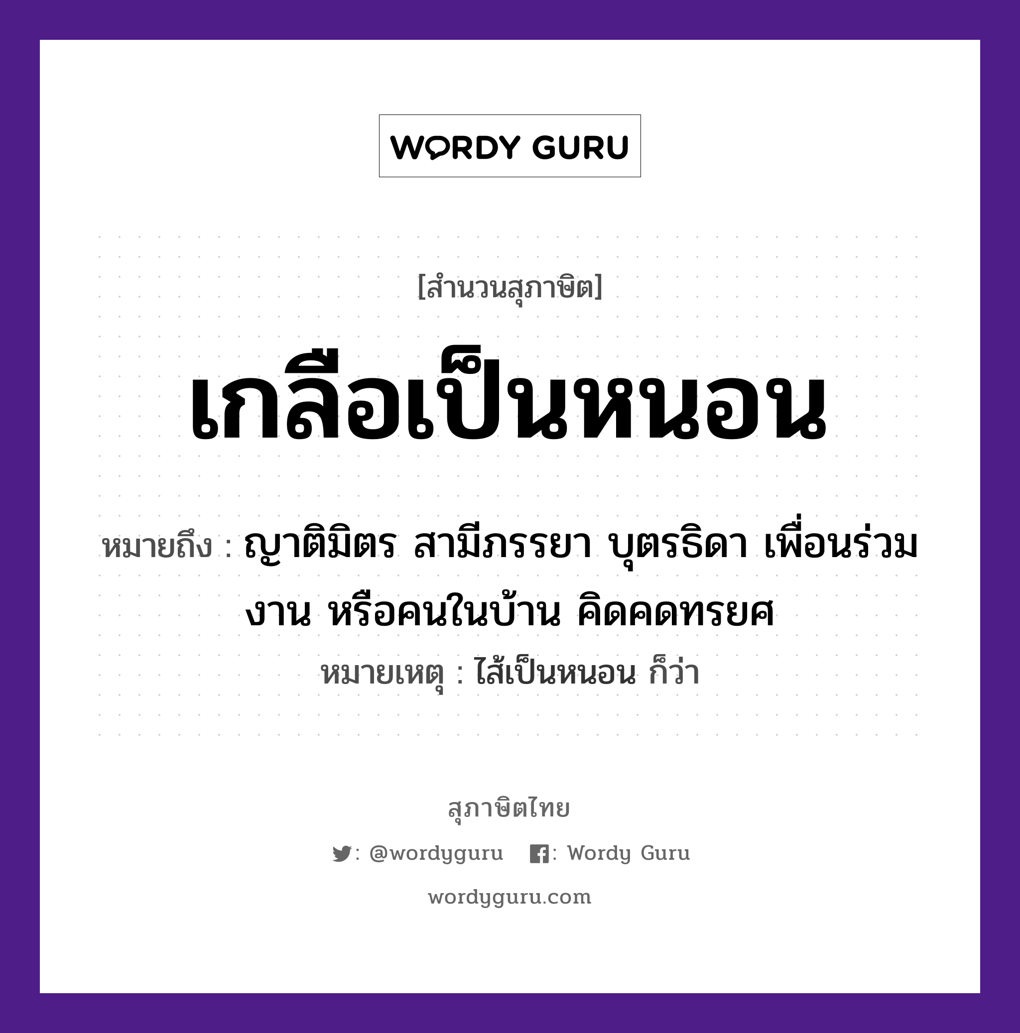 สำนวนไทย: เกลือเป็นหนอน หมายถึง?, หมายถึง ญาติมิตร สามีภรรยา บุตรธิดา เพื่อนร่วมงาน หรือคนในบ้าน คิดคดทรยศ หมายเหตุ ไส้เป็นหนอน ก็ว่า คำนาม คน อาหาร เกลือ ครอบครัว ญาติ