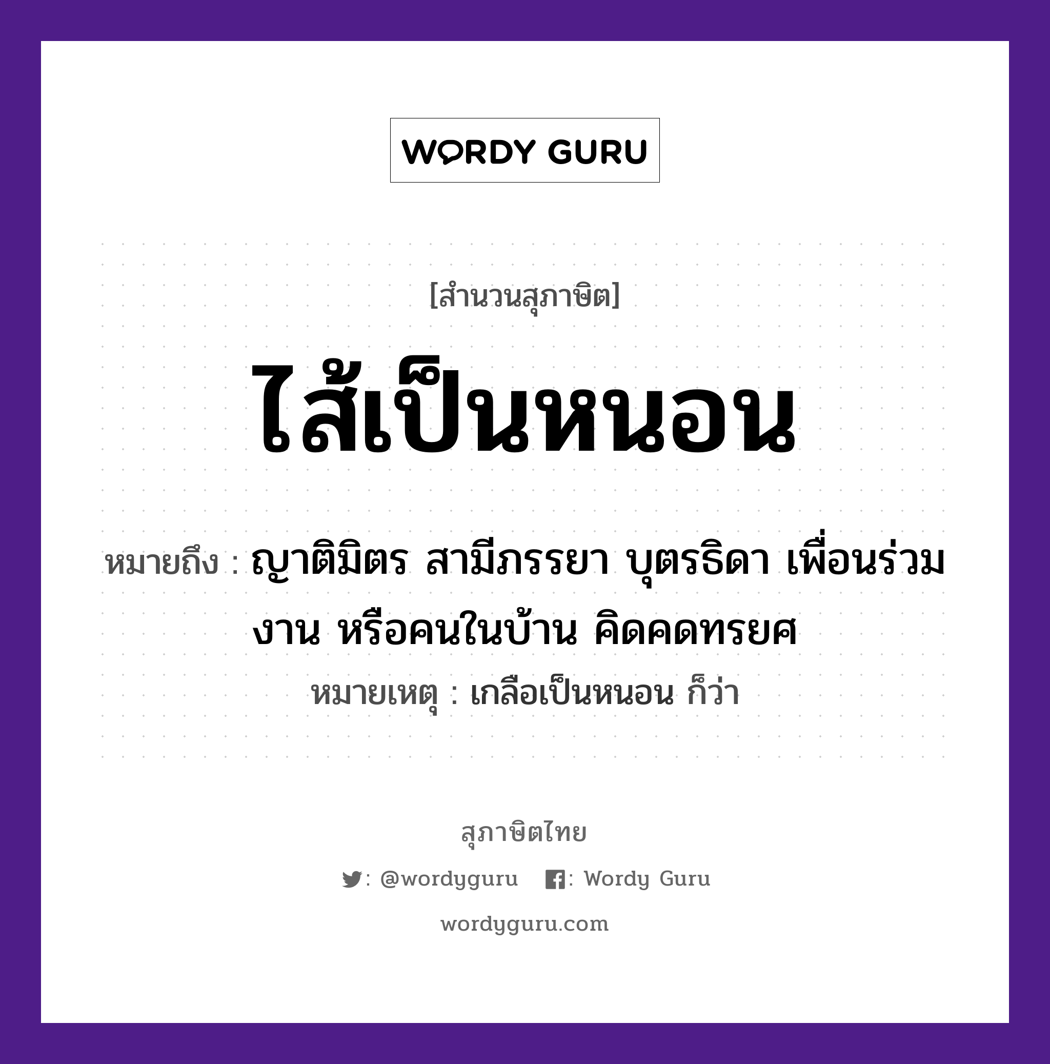 คำสุภาษิต: ไส้เป็นหนอน หมายถึง?, หมายถึง ญาติมิตร สามีภรรยา บุตรธิดา เพื่อนร่วมงาน หรือคนในบ้าน คิดคดทรยศ หมายเหตุ เกลือเป็นหนอน ก็ว่า คำนาม คน อวัยวะ ไส้ ครอบครัว ญาติ