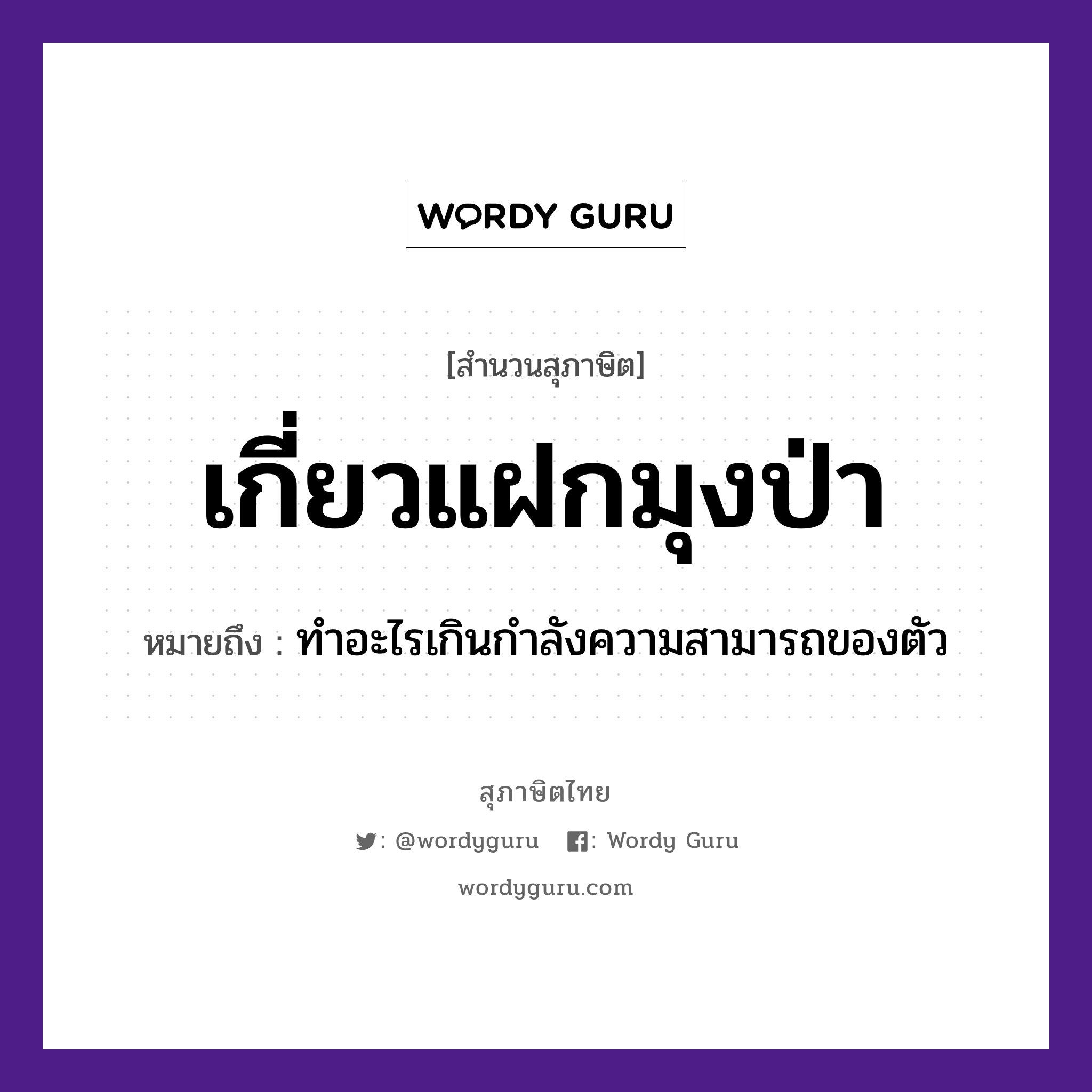 สำนวนไทย: เกี่ยวแฝกมุงป่า หมายถึง?, สํานวนไทย เกี่ยวแฝกมุงป่า หมายถึง ทําอะไรเกินกําลังความสามารถของตัว อวัยวะ ตัว