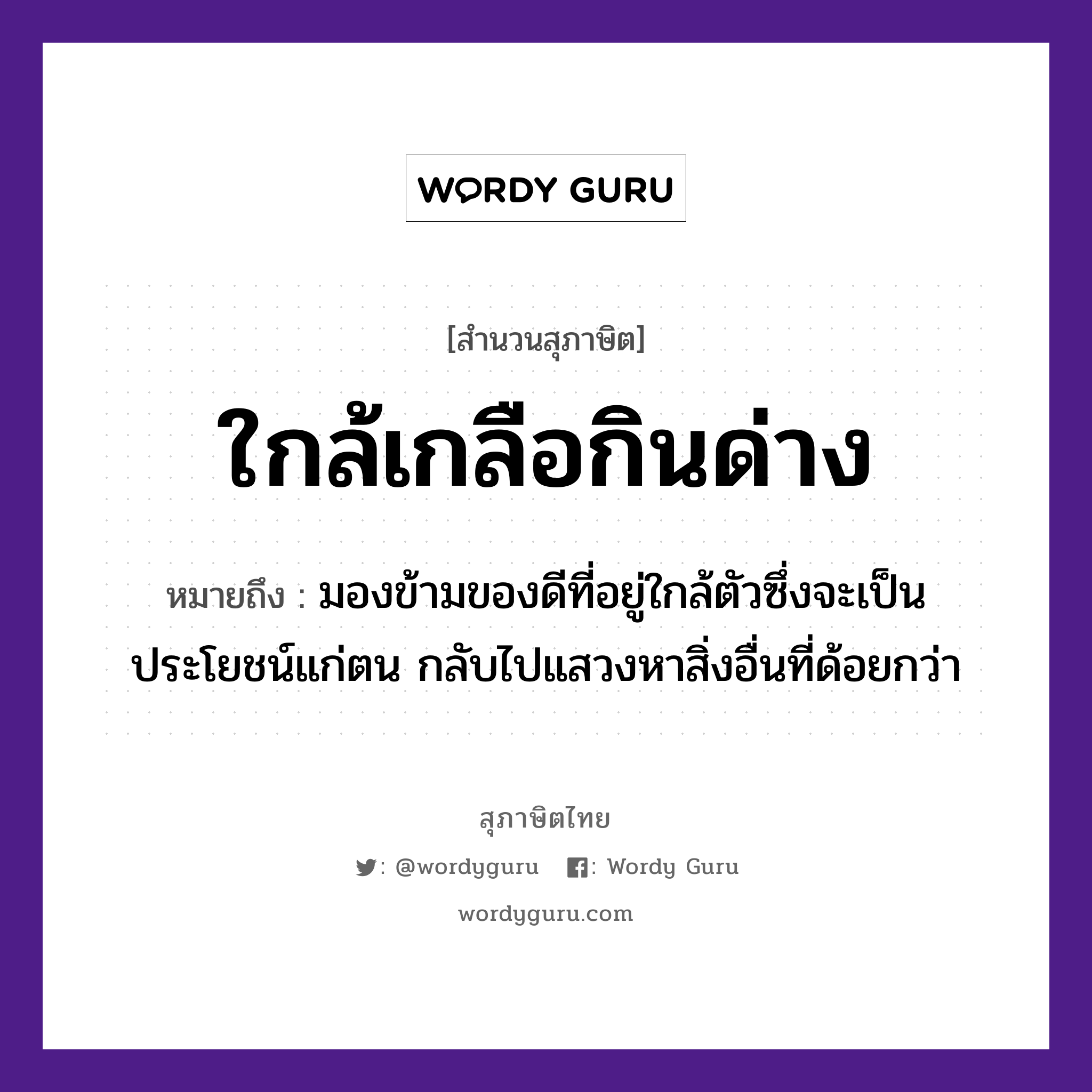 ใกล้เกลือกินด่าง ความหมายคือ?, คำพังเพย ใกล้เกลือกินด่าง หมายถึง มองข้ามของดีที่อยู่ใกล้ตัวซึ่งจะเป็นประโยชน์แก่ตน กลับไปแสวงหาสิ่งอื่นที่ด้อยกว่า อาหาร เกลือ อวัยวะ ตัว