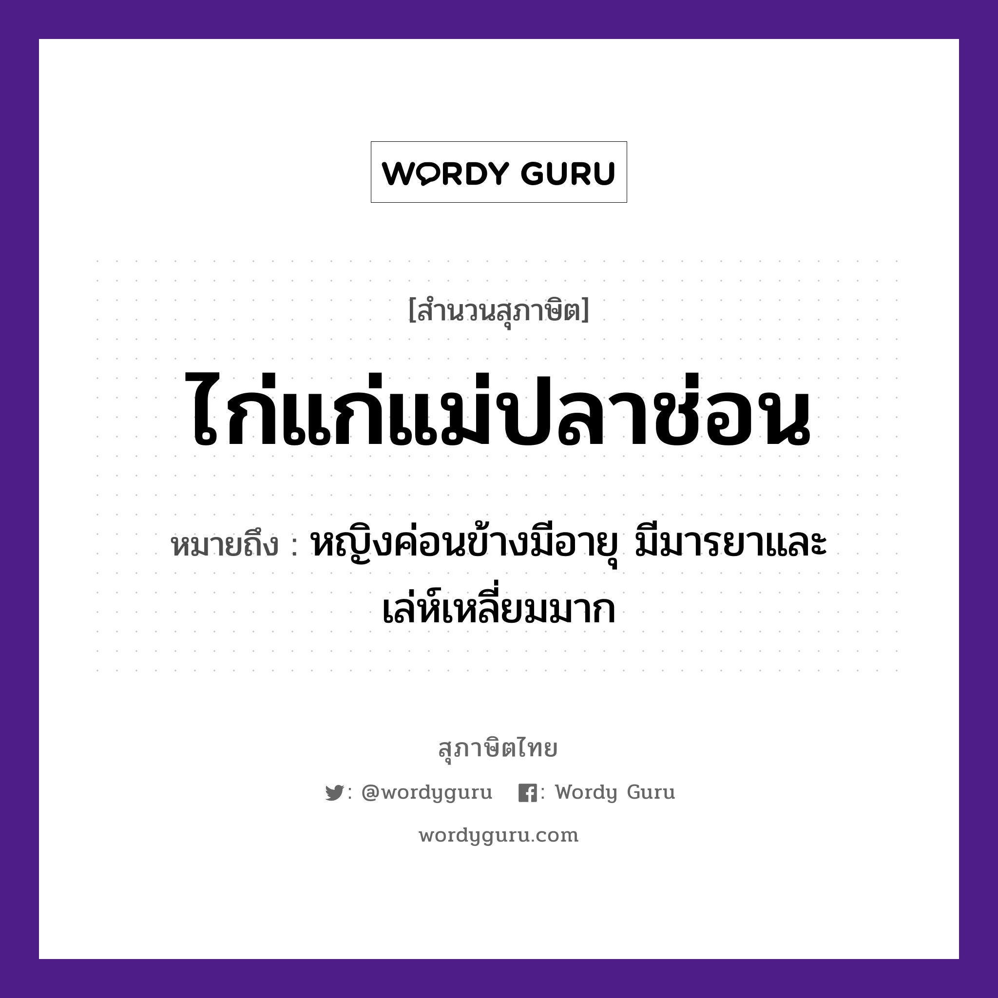 คำสุภาษิต: ไก่แก่แม่ปลาช่อน หมายถึง?, หมายถึง หญิงค่อนข้างมีอายุ มีมารยาและเล่ห์เหลี่ยมมาก ครอบครัว แม่ คำนาม หญิง สัตว์ ไก่, ปลา