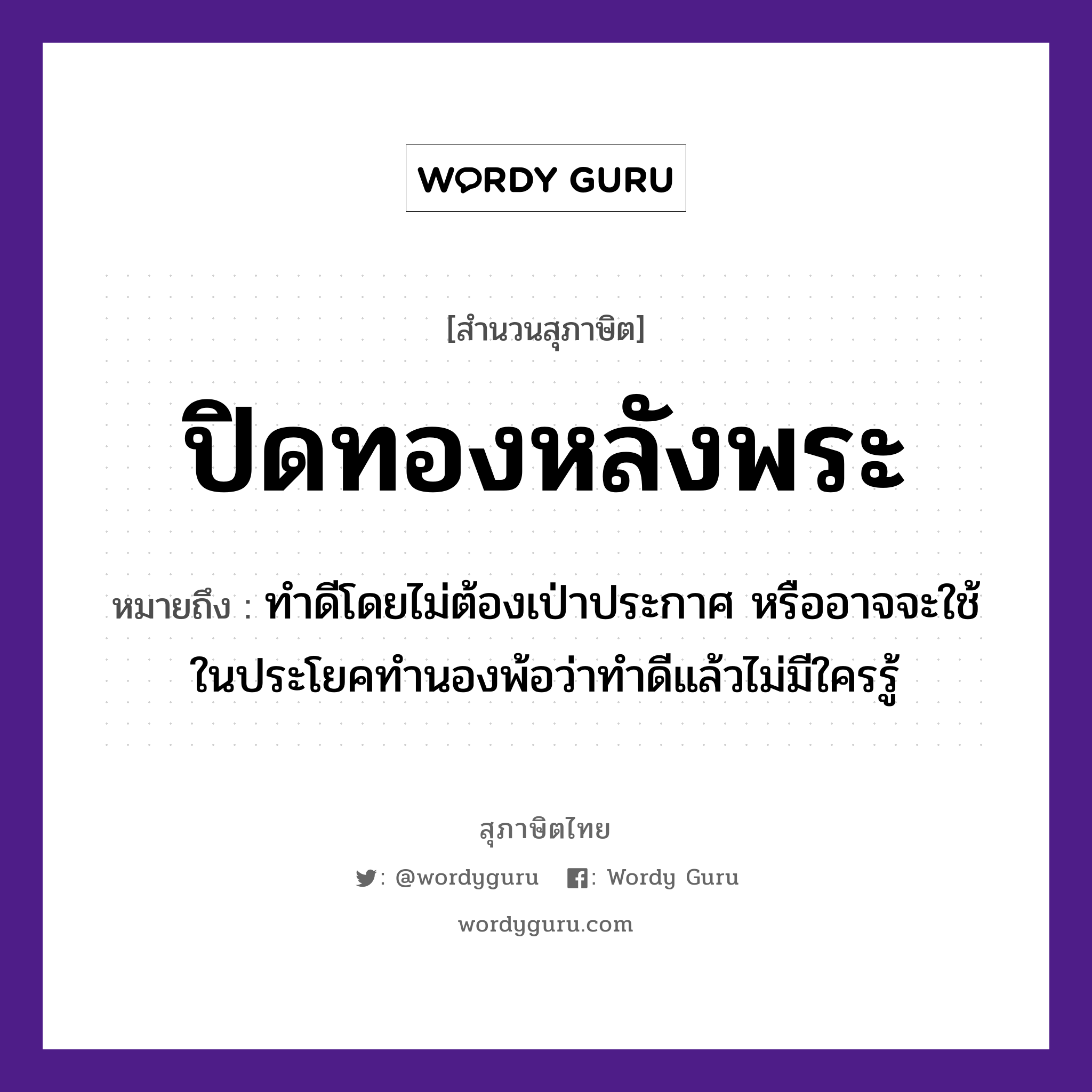 ปิดทองหลังพระ ความหมายคือ?, คำพังเพย ปิดทองหลังพระ หมายถึง ทำดีโดยไม่ต้องเป่าประกาศ หรืออาจจะใช้ในประโยคทำนองพ้อว่าทำดีแล้วไม่มีใครรู้ อาชีพ พระ ธรรมชาติ ทอง คำนาม พระ