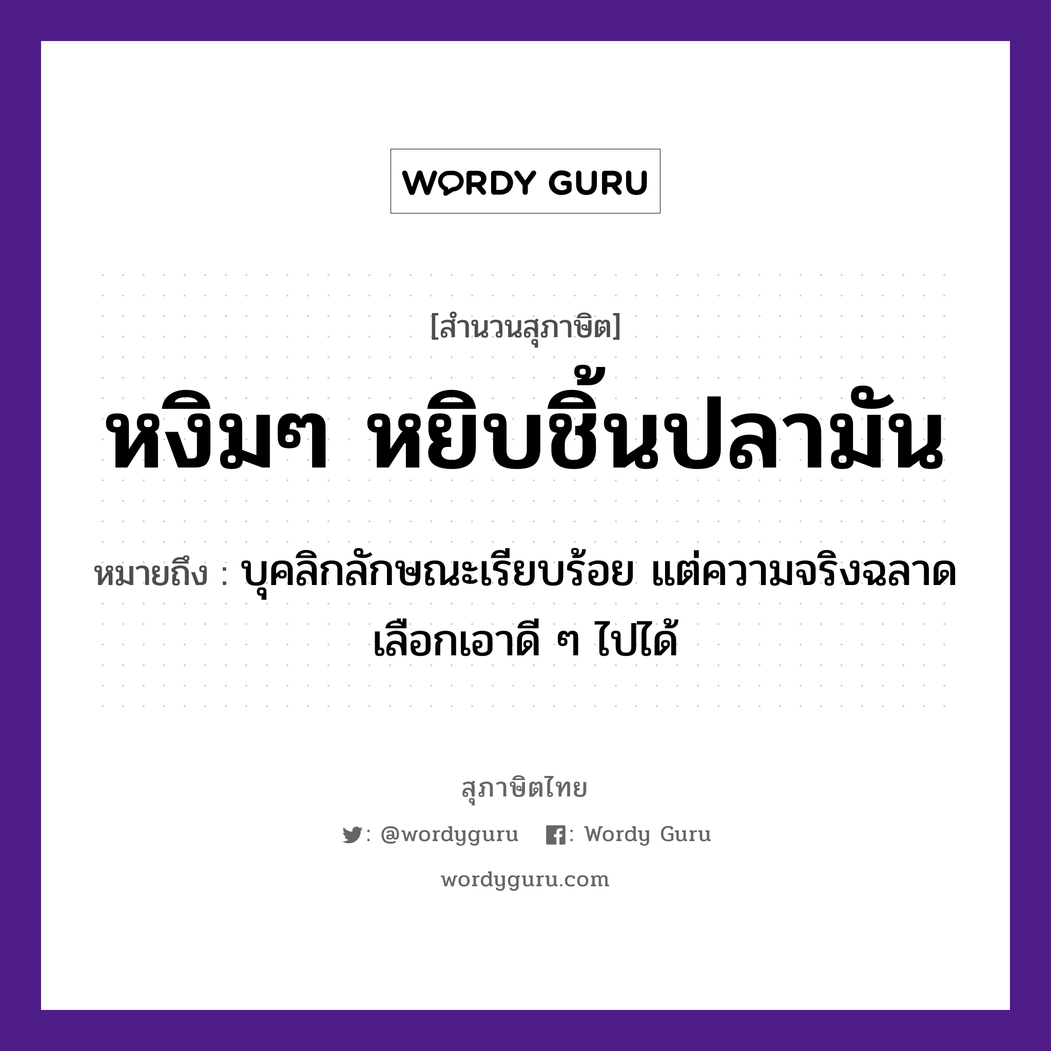 คำพังเพย: หงิมๆ หยิบชิ้นปลามัน หมายถึงอะไร?, หมายถึง บุคลิกลักษณะเรียบร้อย แต่ความจริงฉลาด เลือกเอาดี ๆ ไปได้ สัตว์ ปลา