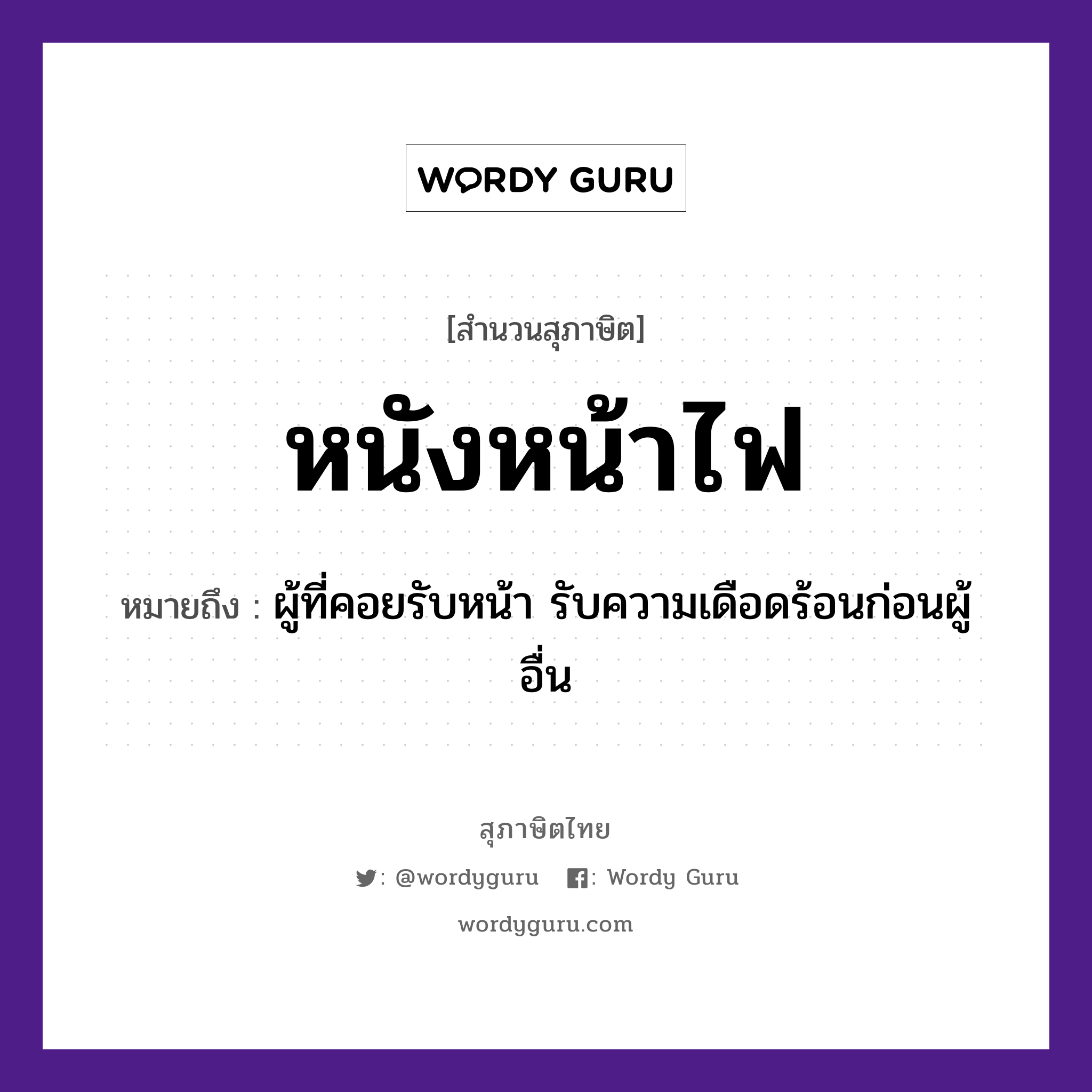 คำสุภาษิต: หนังหน้าไฟ หมายถึง?, หมายถึง ผู้ที่คอยรับหน้า รับความเดือดร้อนก่อนผู้อื่น อวัยวะ หน้า ธรรมชาติ ไฟ