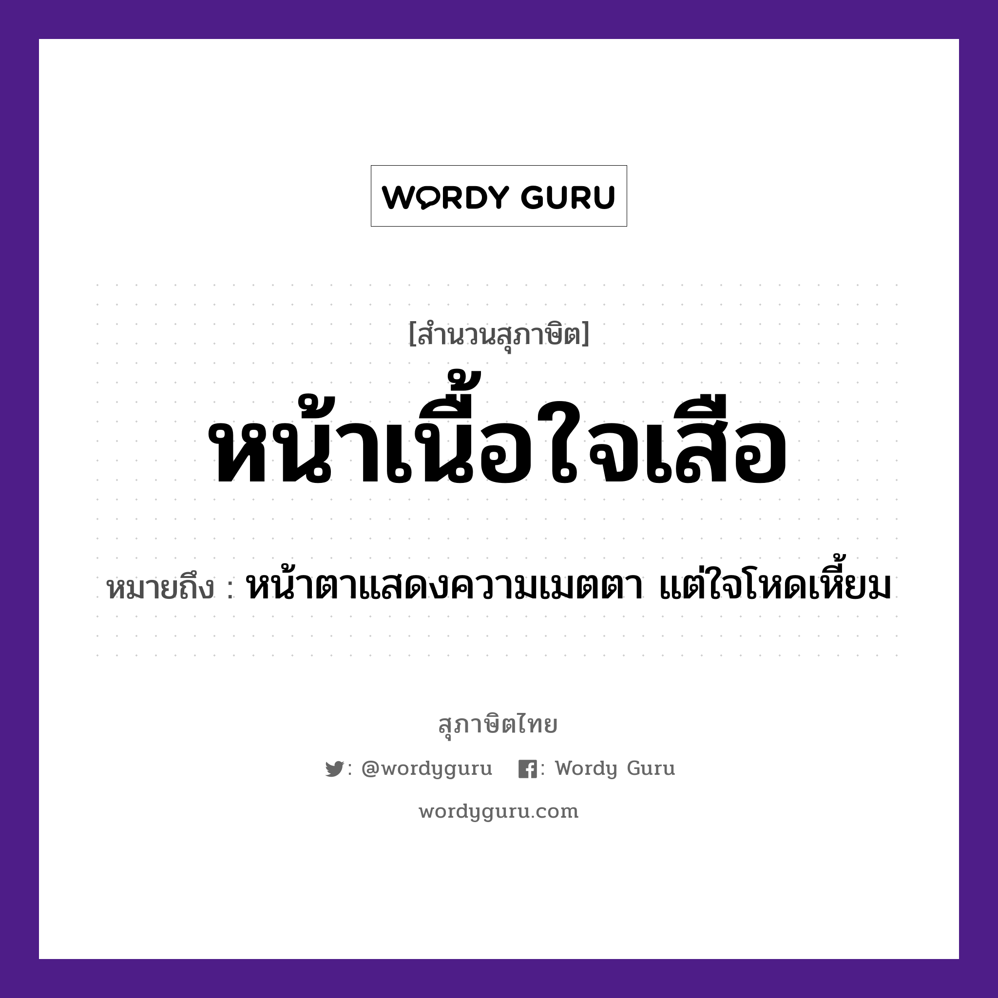 คำสุภาษิต: หน้าเนื้อใจเสือ หมายถึง?, หมายถึง หน้าตาแสดงความเมตตา แต่ใจโหดเหี้ยม สัตว์ เสือ อวัยวะ ใจ, หน้า, เนื้อ, ตา