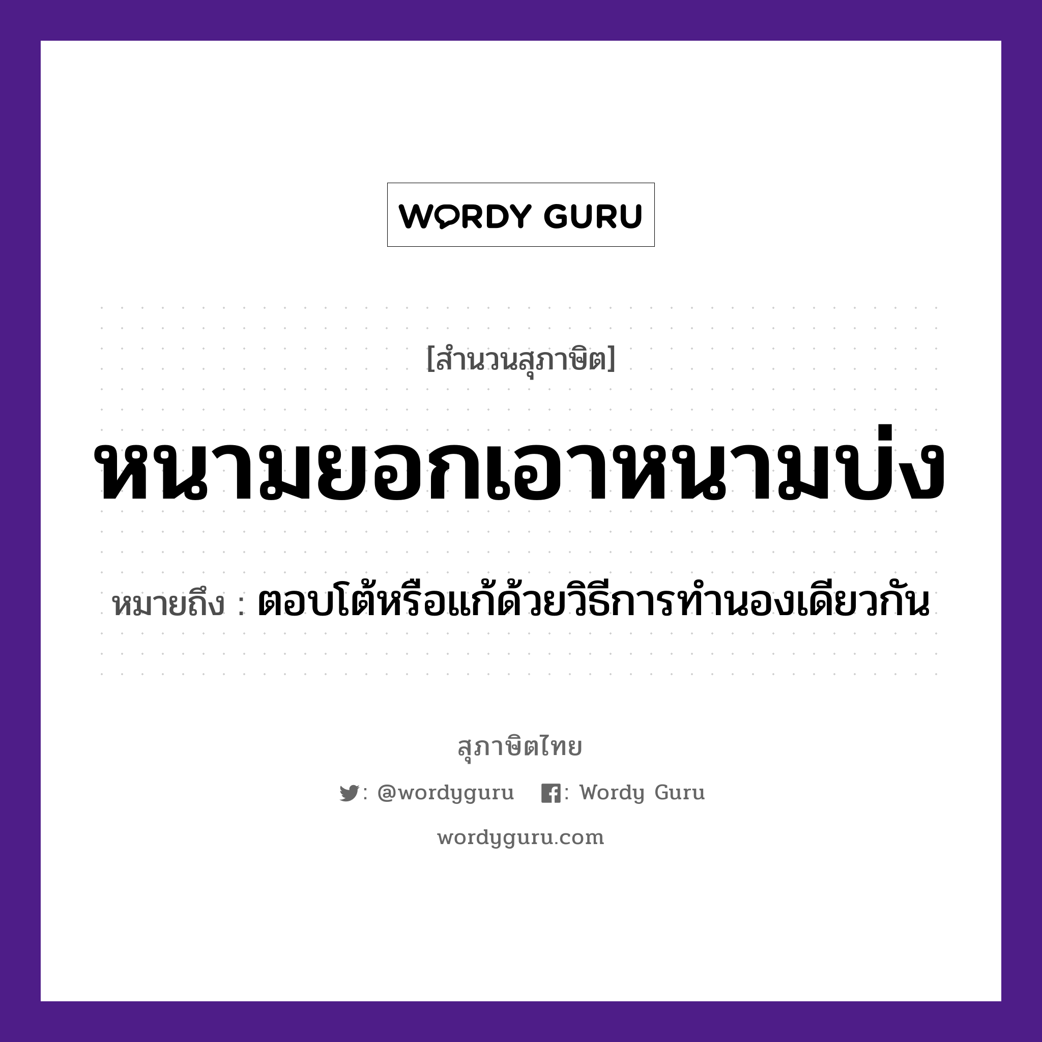 หนามยอกเอาหนามบ่ง ความหมายคือ?, คำพังเพย หนามยอกเอาหนามบ่ง หมายถึง ตอบโต้หรือแก้ด้วยวิธีการทำนองเดียวกัน