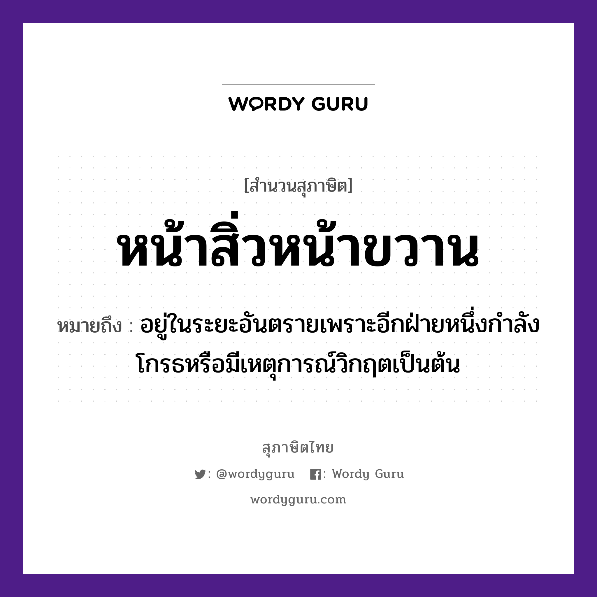 สำนวนไทย: หน้าสิ่วหน้าขวาน หมายถึง?, หมายถึง อยู่ในระยะอันตรายเพราะอีกฝ่ายหนึ่งกําลังโกรธหรือมีเหตุการณ์วิกฤตเป็นต้น อวัยวะ หน้า