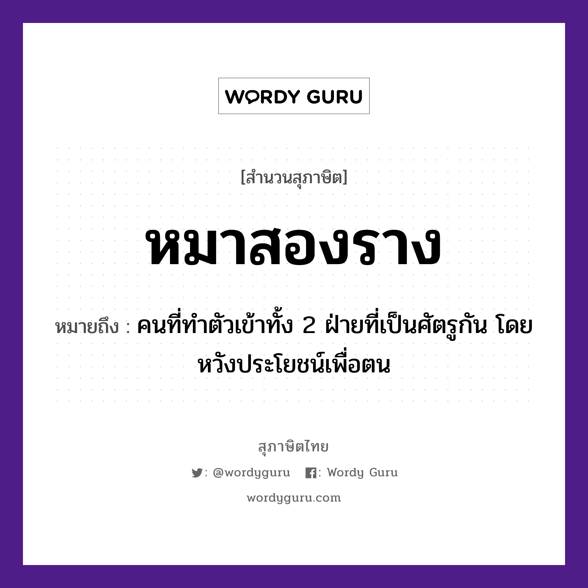 หมาสองราง ความหมายคืออะไร ใช้ยังไง, สํานวนสุภาษิต หมาสองราง หมายถึง คนที่ทำตัวเข้าทั้ง 2 ฝ่ายที่เป็นศัตรูกัน โดยหวังประโยชน์เพื่อตน คำนาม คน สัตว์ หมา อวัยวะ ตัว