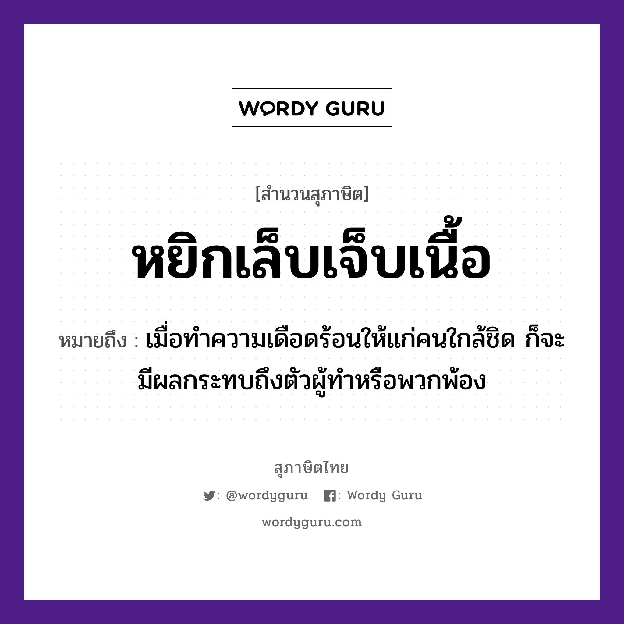 หยิกเล็บเจ็บเนื้อ ความหมายคือ?, คำพังเพย หยิกเล็บเจ็บเนื้อ หมายถึง เมื่อทำความเดือดร้อนให้แก่คนใกล้ชิด ก็จะมีผลกระทบถึงตัวผู้ทำหรือพวกพ้อง คำนาม คน อวัยวะ ตัว, เนื้อ