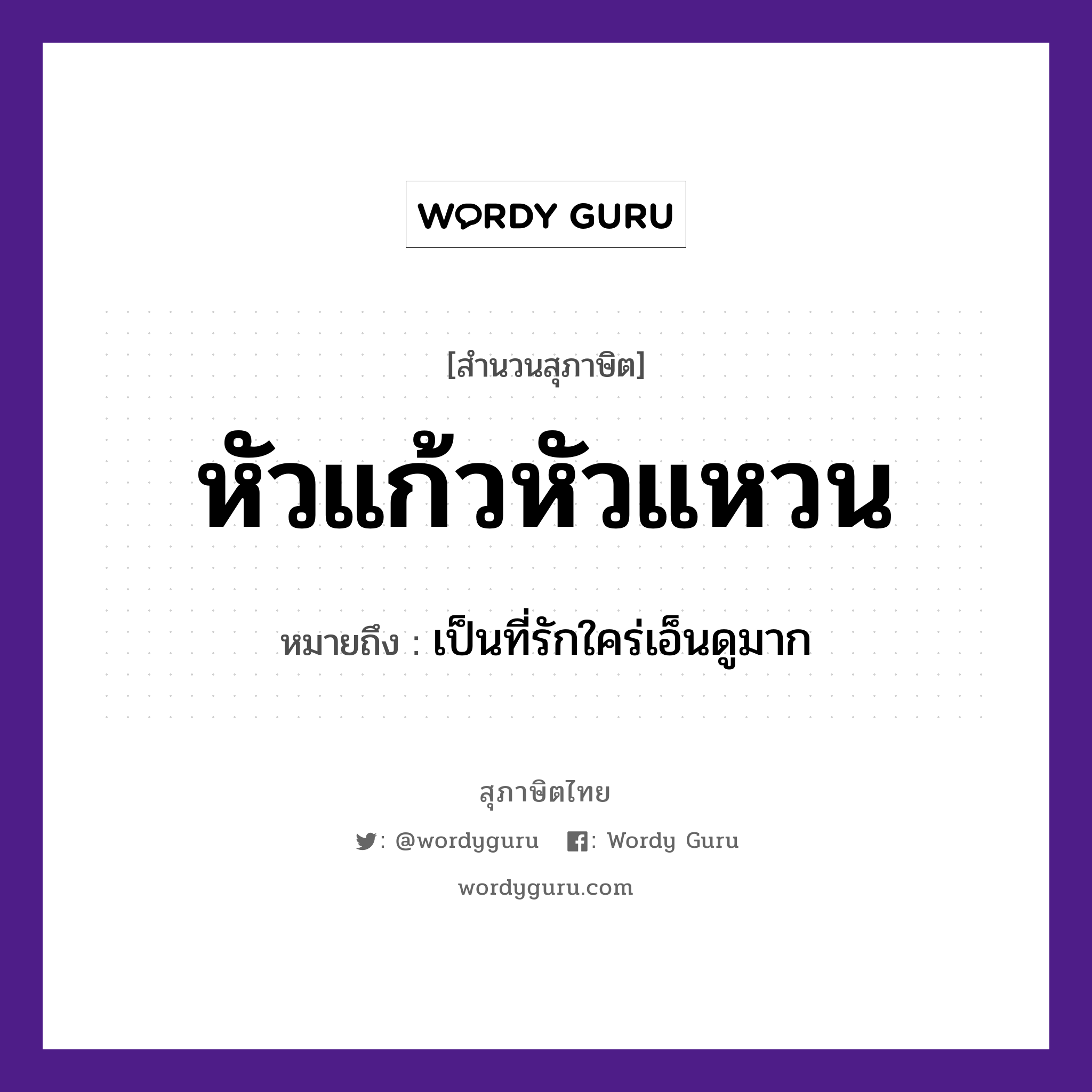 หัวแก้วหัวแหวน ความหมายคืออะไร ใช้ยังไง, สํานวนสุภาษิต หัวแก้วหัวแหวน หมายถึง เป็นที่รักใคร่เอ็นดูมาก คำกริยา รัก