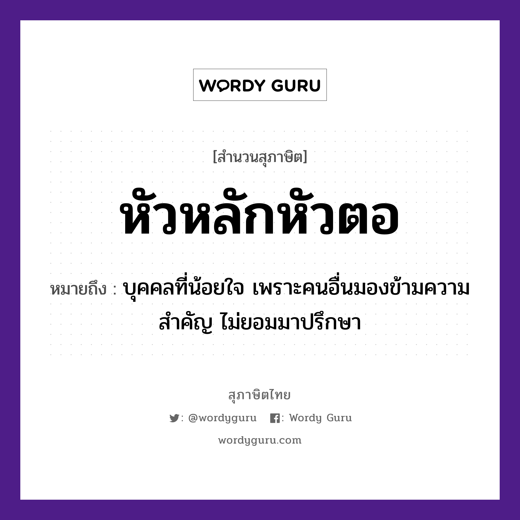 สำนวนไทย: หัวหลักหัวตอ หมายถึง?, สํานวนไทย หัวหลักหัวตอ หมายถึง บุคคลที่น้อยใจ เพราะคนอื่นมองข้ามความสำคัญ ไม่ยอมมาปรึกษา คำนาม คน อวัยวะ ใจ