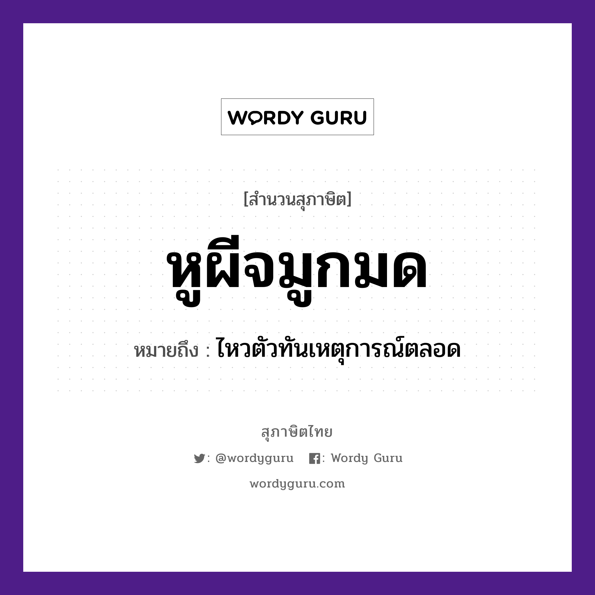 หูผีจมูกมด ความหมายคืออะไร ใช้ยังไง, สํานวนสุภาษิต หูผีจมูกมด หมายถึง ไหวตัวทันเหตุการณ์ตลอด คำนาม ผี อวัยวะ หู, จมูก, ตัว