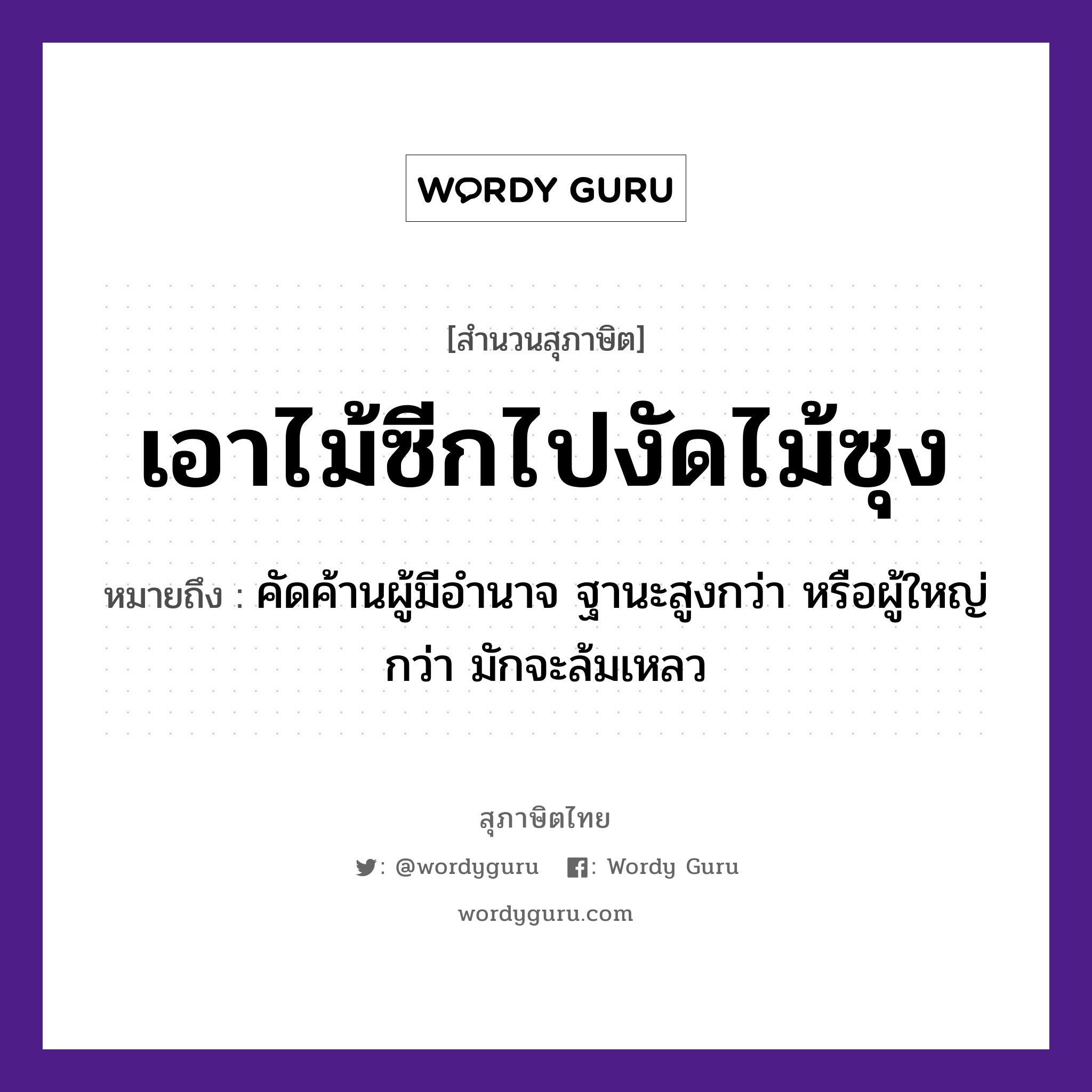 คำสุภาษิต: เอาไม้ซีกไปงัดไม้ซุง หมายถึง?, หมายถึง คัดค้านผู้มีอำนาจ ฐานะสูงกว่า หรือผู้ใหญ่กว่า มักจะล้มเหลว ธรรมชาติ ไม้