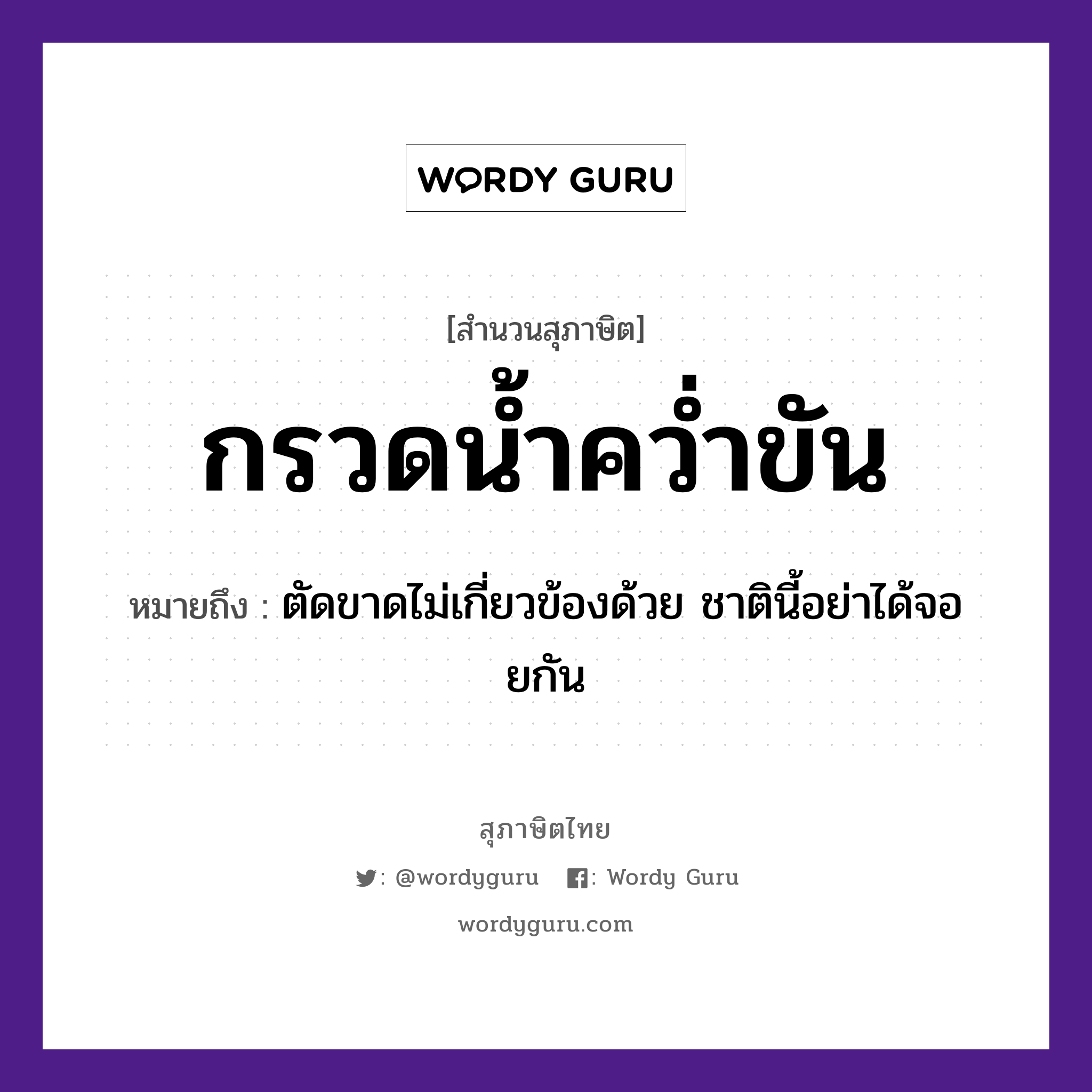 สำนวนไทย: กรวดน้ำคว่ำขัน หมายถึง?, สํานวนไทย กรวดน้ำคว่ำขัน หมายถึง ตัดขาดไม่เกี่ยวข้องด้วย ชาตินี้อย่าได้จอยกัน คำกริยา คว่ำ ธรรมชาติ น้ำ