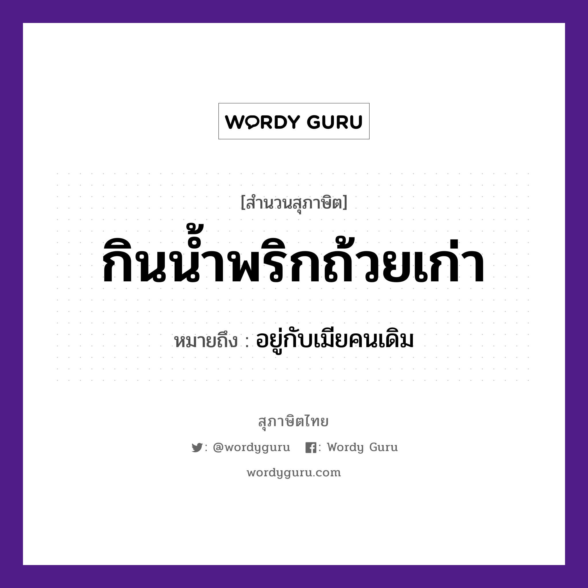 กินน้ำพริกถ้วยเก่า ความหมายคืออะไร ใช้ยังไง, สํานวนสุภาษิต กินน้ำพริกถ้วยเก่า หมายถึง อยู่กับเมียคนเดิม คำนาม คน