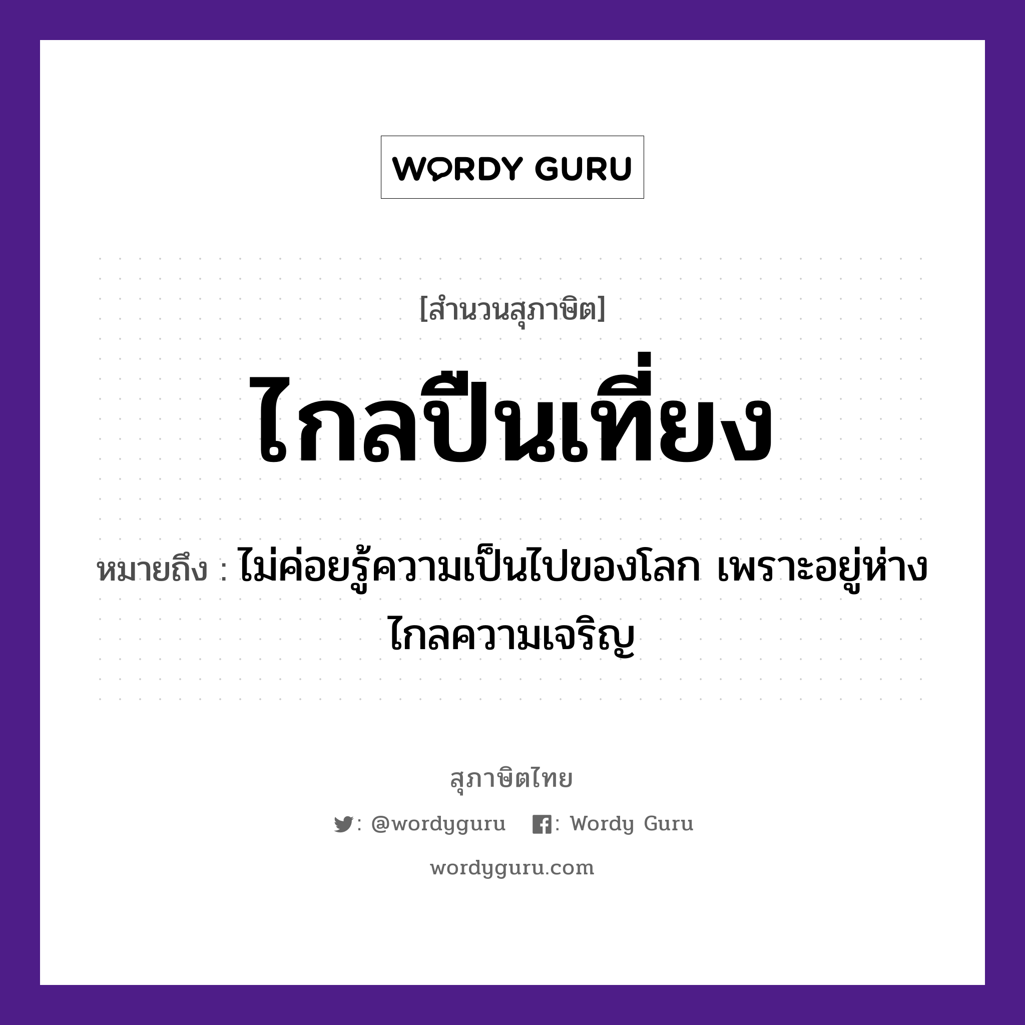 สำนวนไทย: ไกลปืนเที่ยง หมายถึง?, สํานวนไทย ไกลปืนเที่ยง หมายถึง ไม่ค่อยรู้ความเป็นไปของโลก เพราะอยู่ห่างไกลความเจริญ