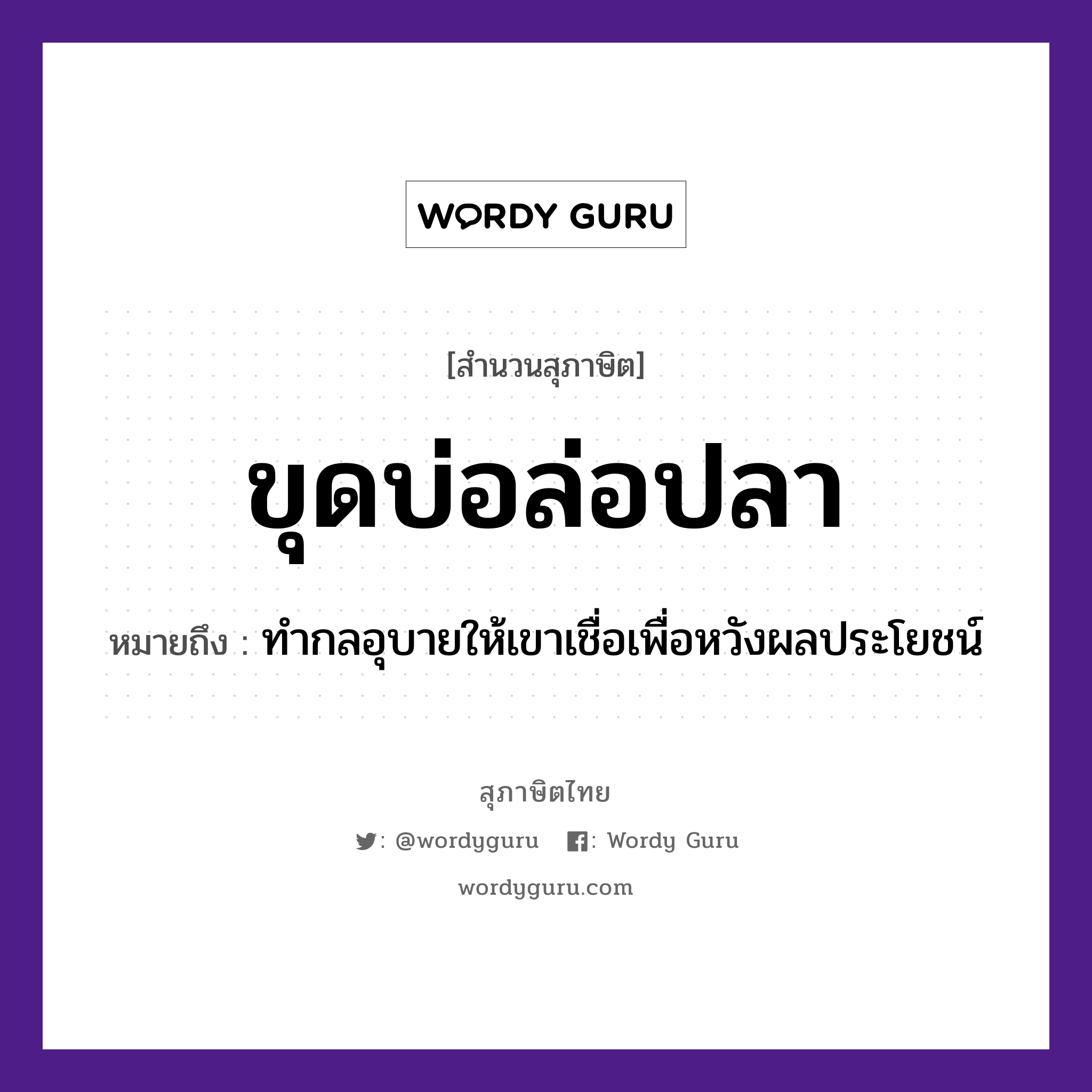 ขุดบ่อล่อปลา ความหมายคืออะไร ใช้ยังไง, สํานวนสุภาษิต ขุดบ่อล่อปลา หมายถึง ทำกลอุบายให้เขาเชื่อเพื่อหวังผลประโยชน์