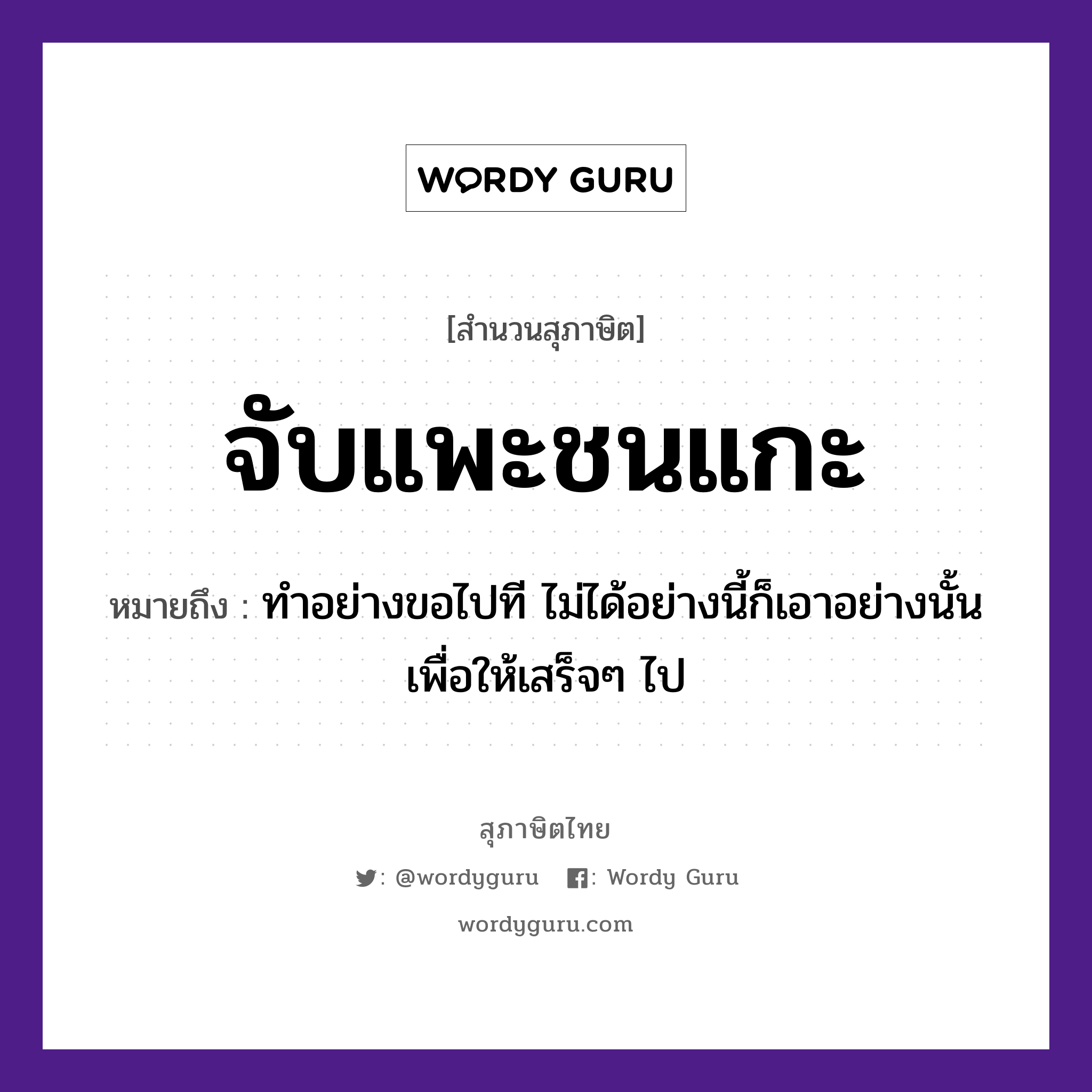 สำนวนไทย: จับแพะชนแกะ หมายถึง?, สํานวนไทย จับแพะชนแกะ หมายถึง ทำอย่างขอไปที ไม่ได้อย่างนี้ก็เอาอย่างนั้นเพื่อให้เสร็จๆ ไป