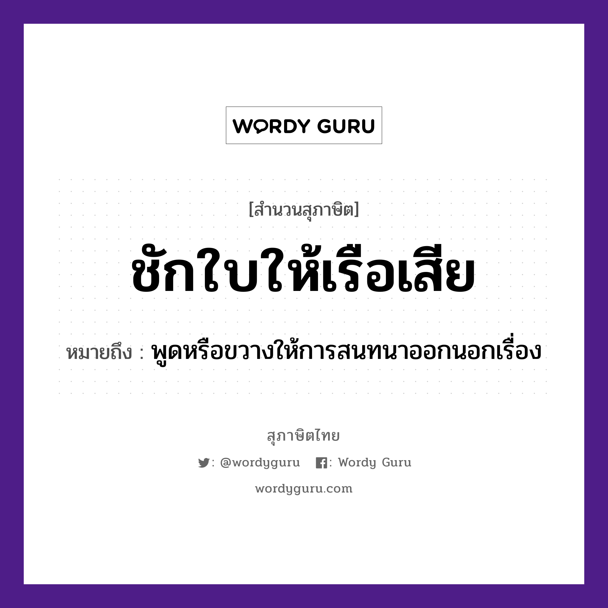 ชักใบให้เรือเสีย ความหมายคือ?, คำพังเพย ชักใบให้เรือเสีย หมายถึง พูดหรือขวางให้การสนทนาออกนอกเรื่อง คำกริยา ชัก ยานพาหนะ เรือ