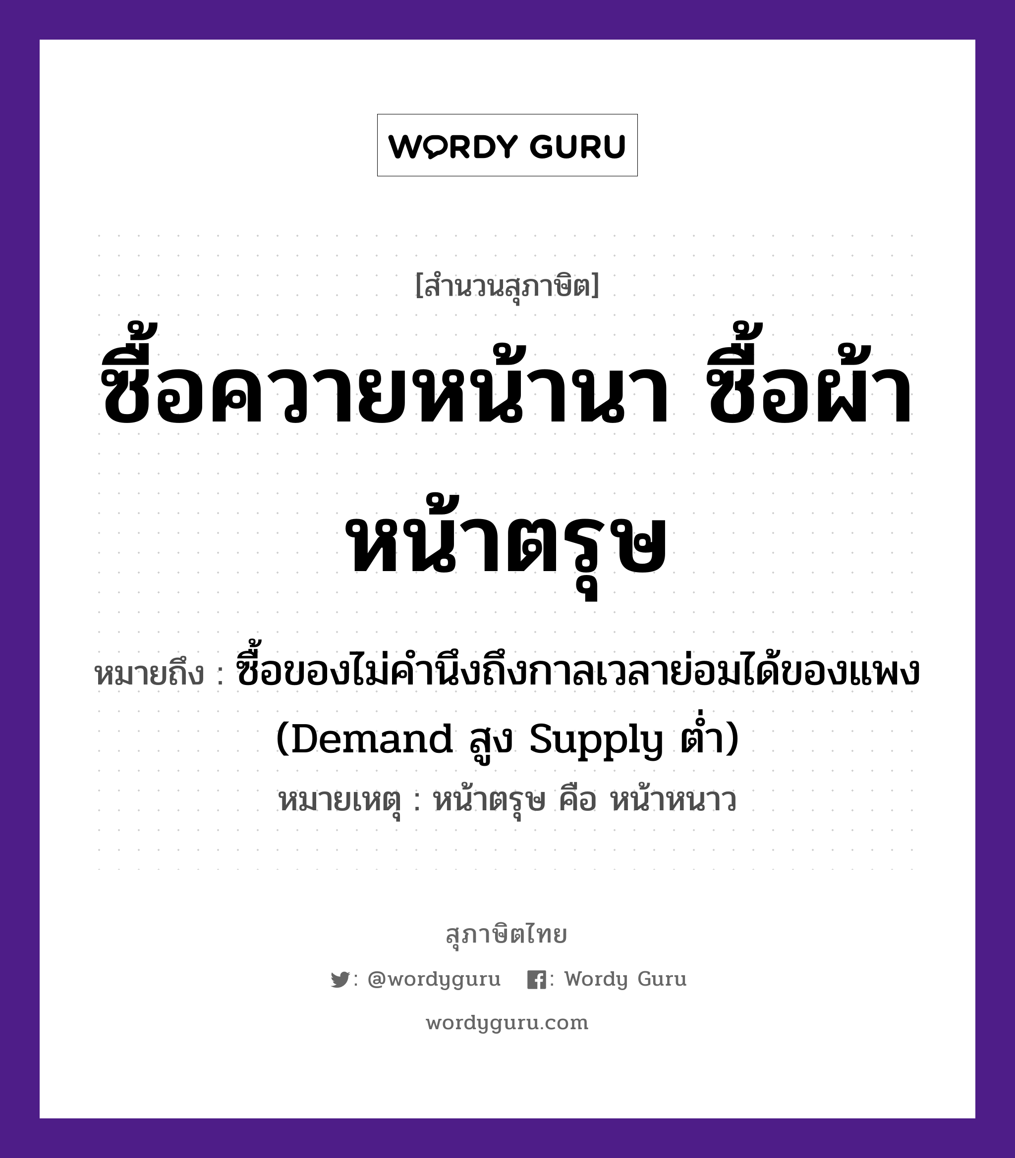 คำสุภาษิต: ซื้อควายหน้านา ซื้อผ้าหน้าตรุษ หมายถึง?, หมายถึง ซื้อของไม่คำนึงถึงกาลเวลาย่อมได้ของแพง (Demand สูง Supply ต่ำ) หมายเหตุ หน้าตรุษ คือ หน้าหนาว อวัยวะ หน้า