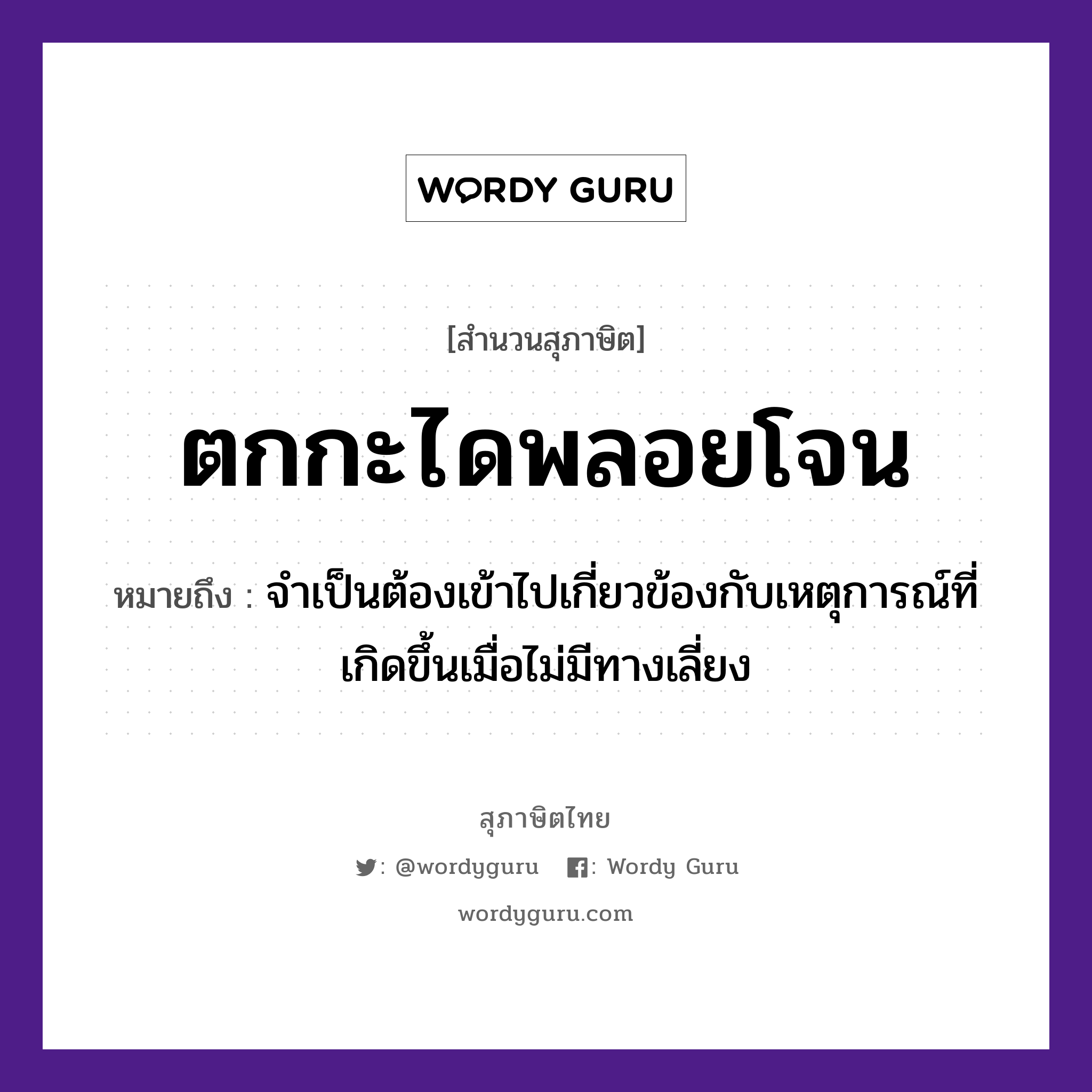 ตกกะไดพลอยโจน ความหมายคืออะไร ใช้ยังไง, สํานวนสุภาษิต ตกกะไดพลอยโจน หมายถึง จำเป็นต้องเข้าไปเกี่ยวข้องกับเหตุการณ์ที่เกิดขึ้นเมื่อไม่มีทางเลี่ยง