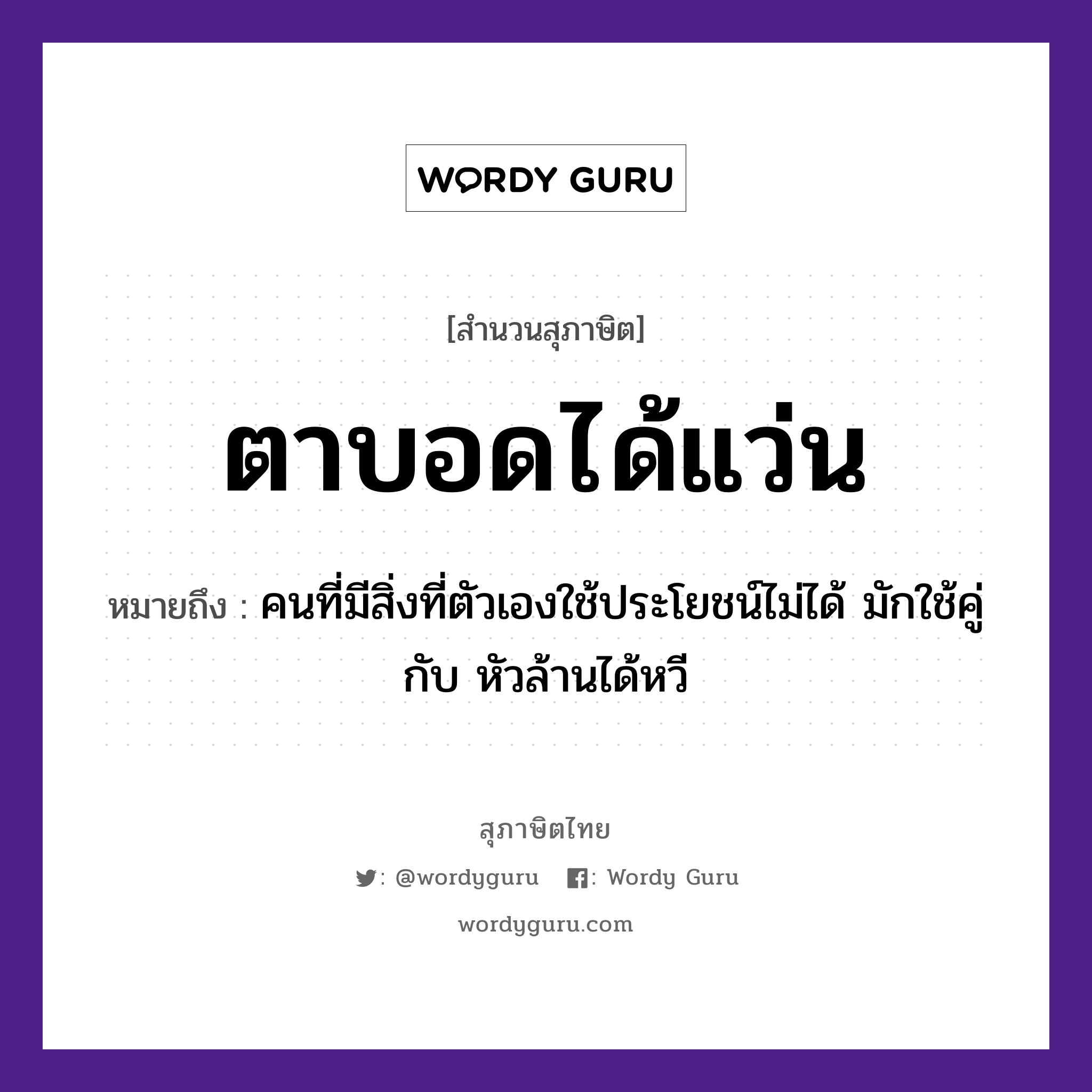 ตาบอดได้แว่น ความหมายคือ?, คำพังเพย ตาบอดได้แว่น หมายถึง คนที่มีสิ่งที่ตัวเองใช้ประโยชน์ไม่ได้ มักใช้คู่กับ หัวล้านได้หวี คำนาม คน