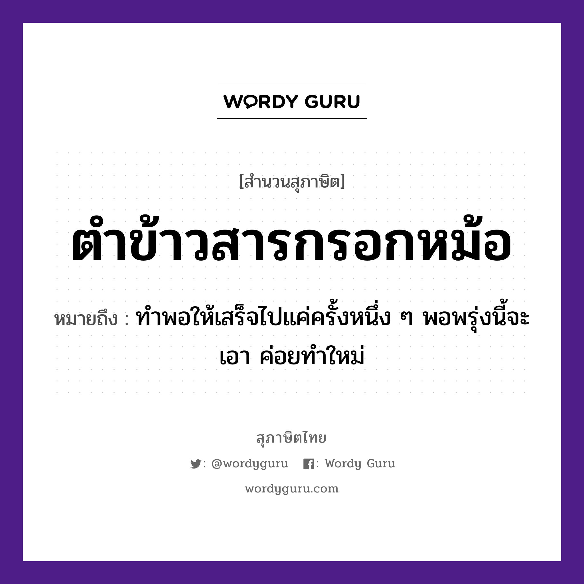 สำนวนไทย: ตำข้าวสารกรอกหม้อ หมายถึง?, สํานวนไทย ตำข้าวสารกรอกหม้อ หมายถึง ทำพอให้เสร็จไปแค่ครั้งหนึ่ง ๆ พอพรุ่งนี้จะเอา ค่อยทำใหม่