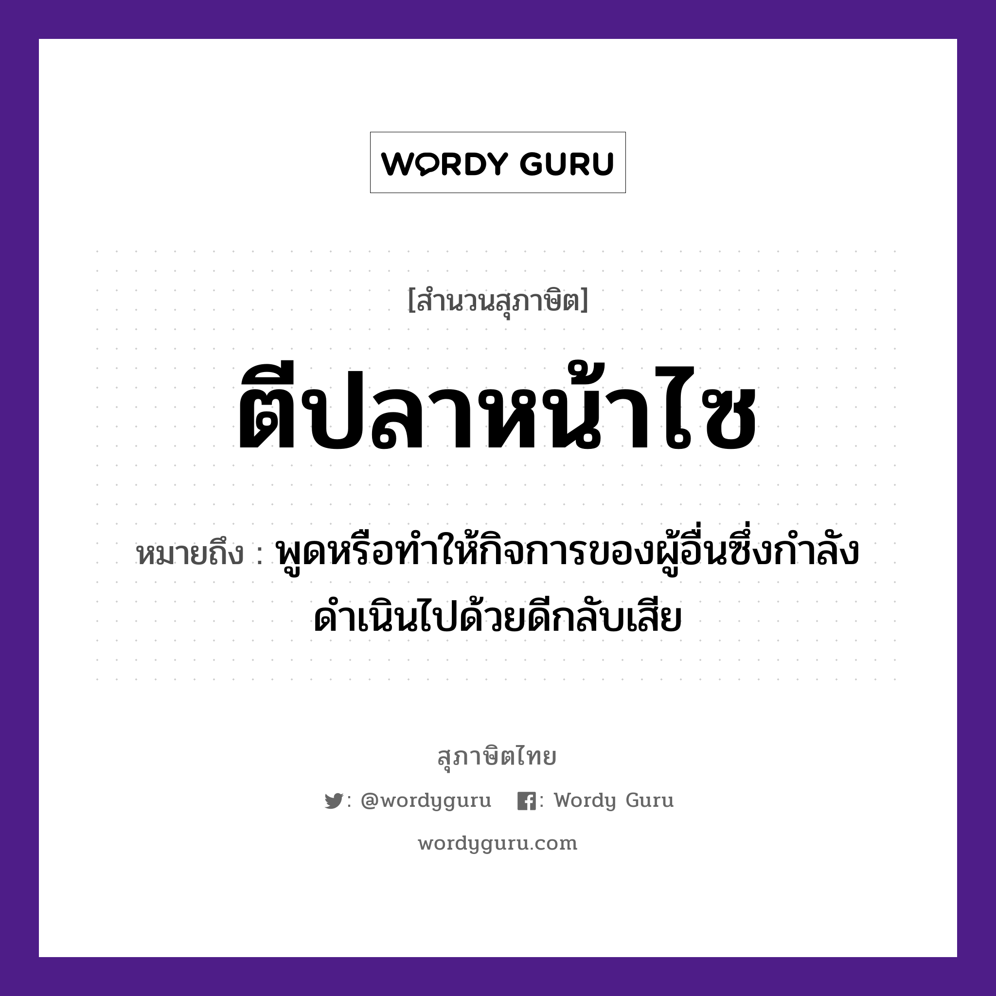 สำนวนไทย: ตีปลาหน้าไซ หมายถึง?, หมายถึง พูดหรือทำให้กิจการของผู้อื่นซึ่งกำลังดำเนินไปด้วยดีกลับเสีย