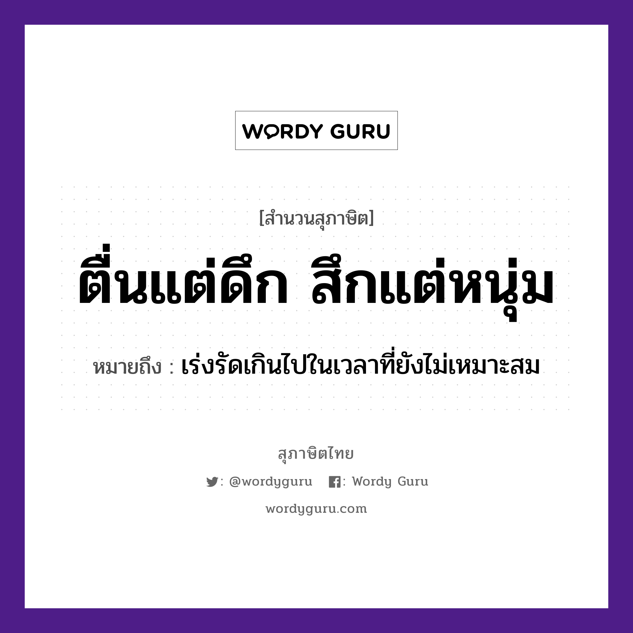 สำนวนไทย: ตื่นแต่ดึก สึกแต่หนุ่ม หมายถึง?, หมายถึง เร่งรัดเกินไปในเวลาที่ยังไม่เหมาะสม