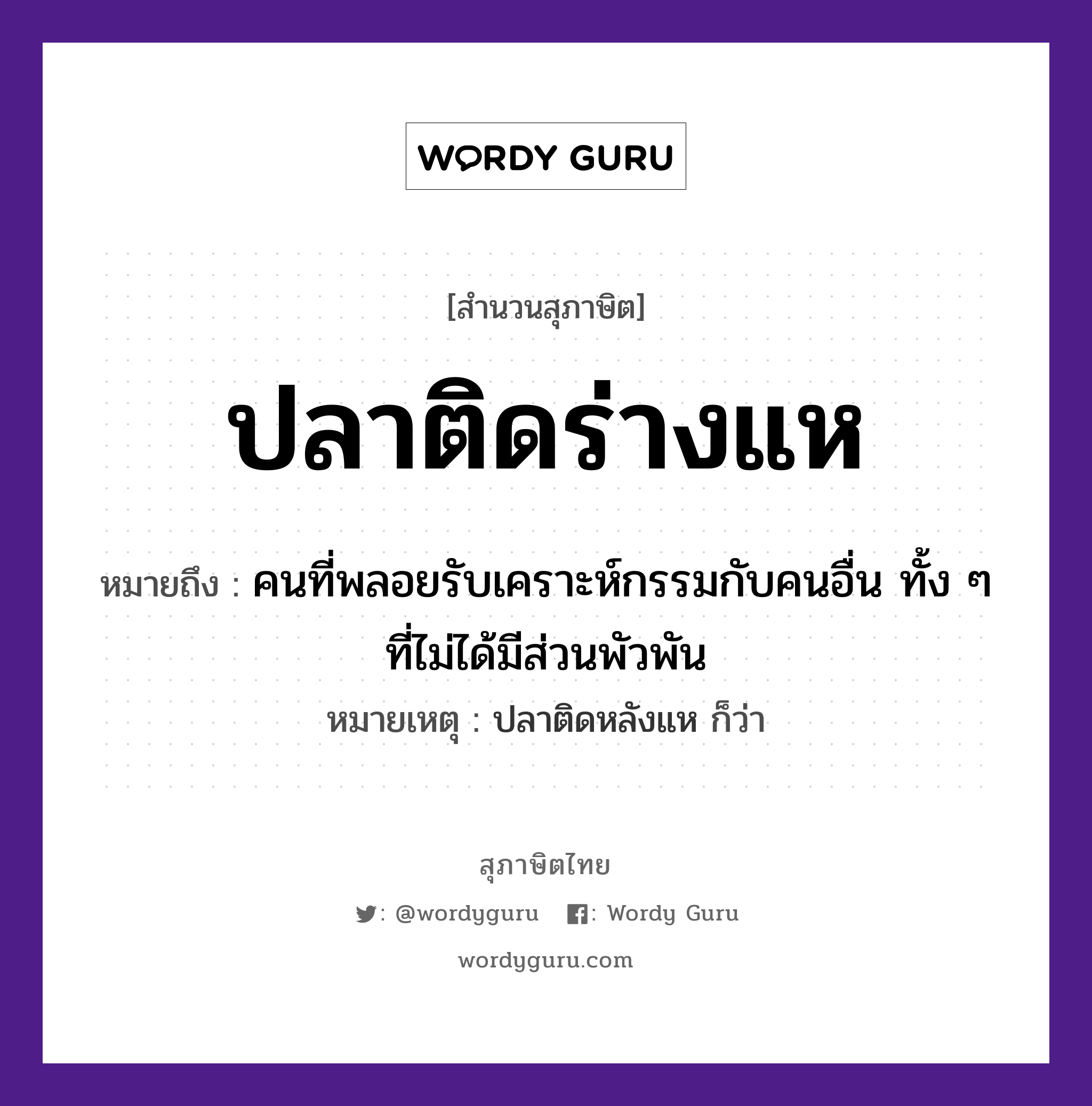 คำสุภาษิต: ปลาติดร่างแห หมายถึง?, หมายถึง คนที่พลอยรับเคราะห์กรรมกับคนอื่น ทั้ง ๆ ที่ไม่ได้มีส่วนพัวพัน หมายเหตุ ปลาติดหลังแห ก็ว่า คำนาม คน สัตว์ ปลา