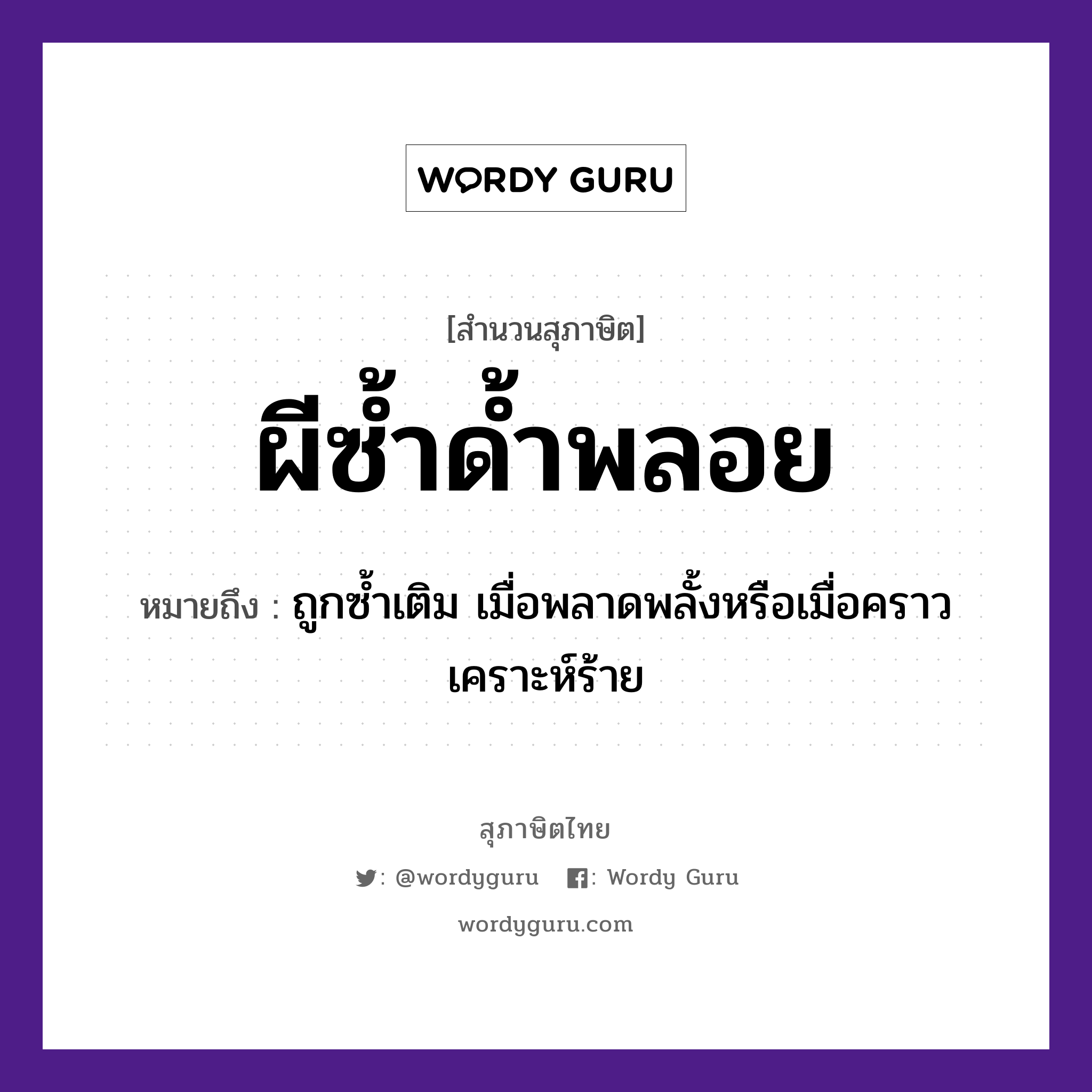 สำนวนไทย: ผีซ้ำด้ำพลอย หมายถึง?, หมายถึง ถูกซ้ำเติม เมื่อพลาดพลั้งหรือเมื่อคราวเคราะห์ร้าย