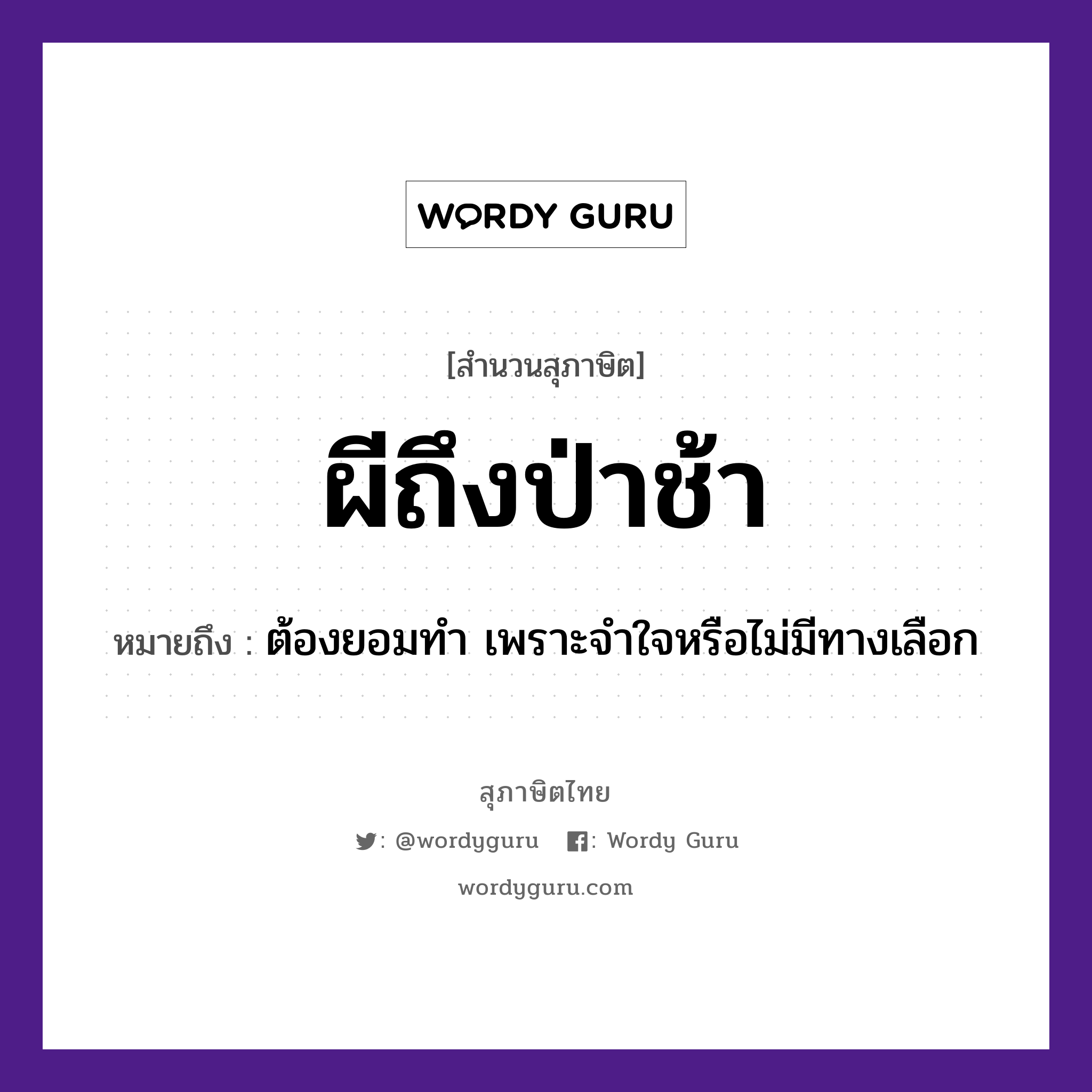 สำนวนไทย: ผีถึงป่าช้า หมายถึง?, หมายถึง ต้องยอมทำ เพราะจำใจหรือไม่มีทางเลือก