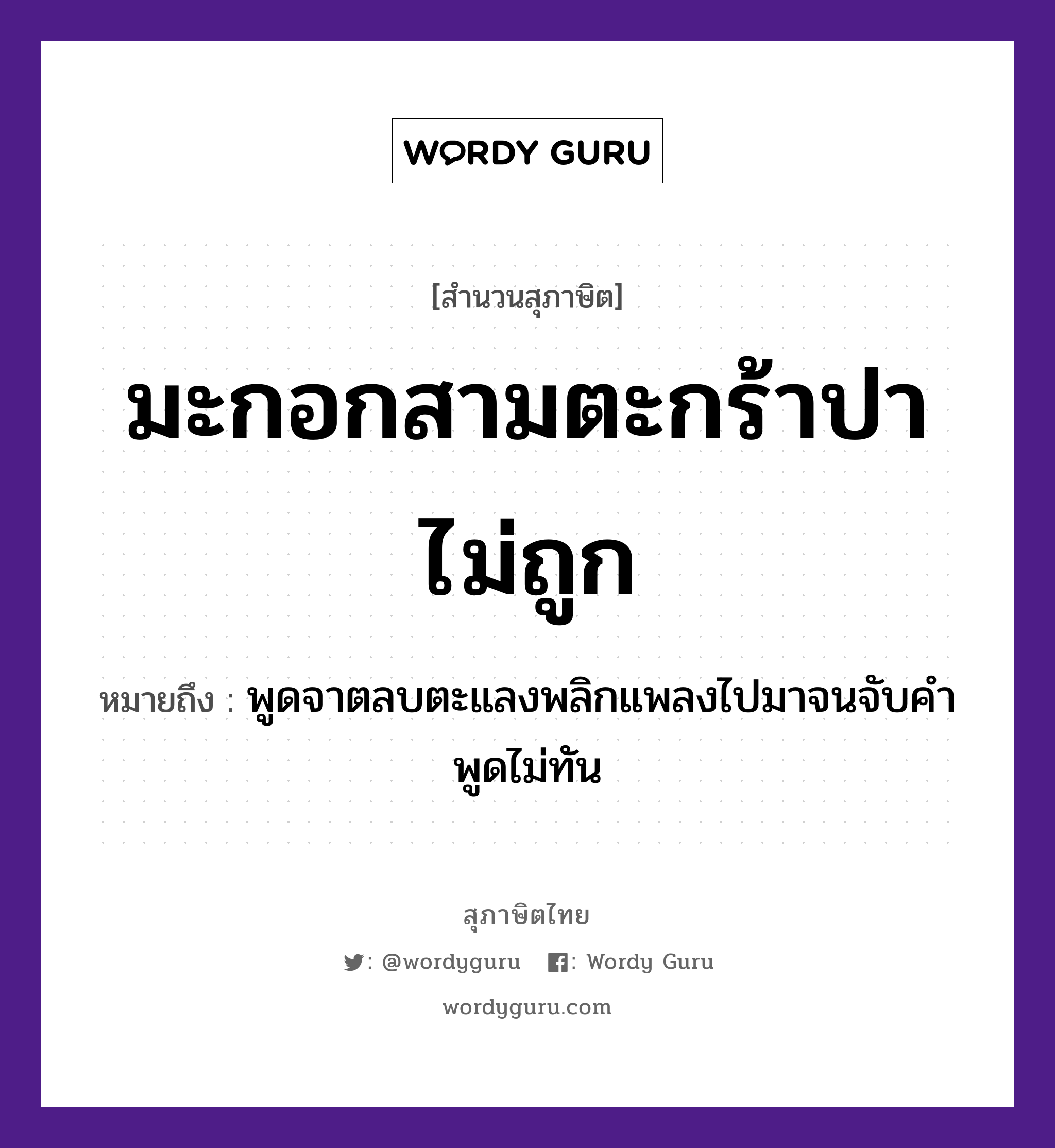 มะกอกสามตะกร้าปาไม่ถูก ความหมายคืออะไร ใช้ยังไง, สํานวนสุภาษิต มะกอกสามตะกร้าปาไม่ถูก หมายถึง พูดจาตลบตะแลงพลิกแพลงไปมาจนจับคำพูดไม่ทัน คำกริยา จับ