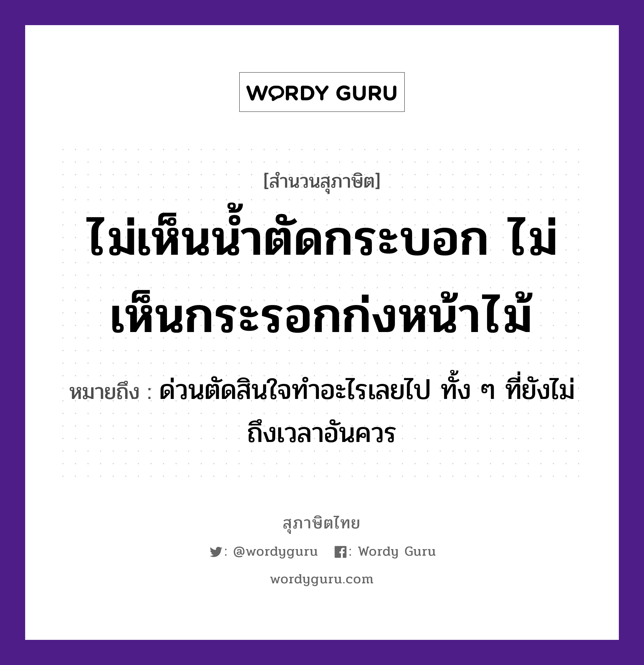 ไม่เห็นน้ำตัดกระบอก ไม่เห็นกระรอกก่งหน้าไม้ ความหมายคืออะไร ใช้ยังไง, สํานวนสุภาษิต ไม่เห็นน้ำตัดกระบอก ไม่เห็นกระรอกก่งหน้าไม้ หมายถึง ด่วนตัดสินใจทำอะไรเลยไป ทั้ง ๆ ที่ยังไม่ถึงเวลาอันควร ธรรมชาติ น้ำ